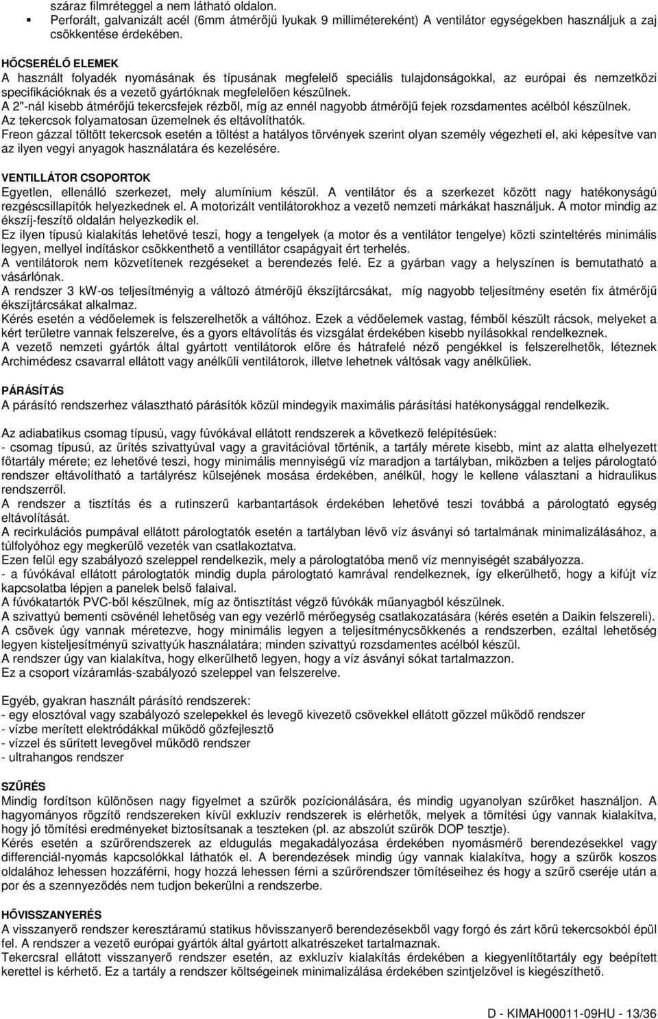 A 2"-nál kisebb átmérıjő tekercsfejek rézbıl, míg az ennél nagyobb átmérıjő fejek rozsdamentes acélból készülnek. Az tekercsok folyamatosan üzemelnek és eltávolíthatók.