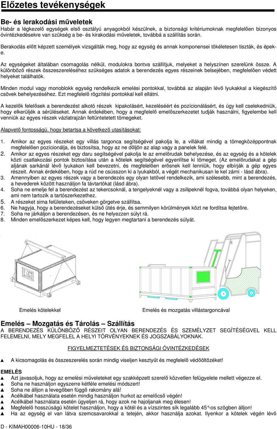 Az egységeket általában csomagolás nélkül, modulokra bontva szállítjuk, melyeket a helyszínen szerelünk össze.