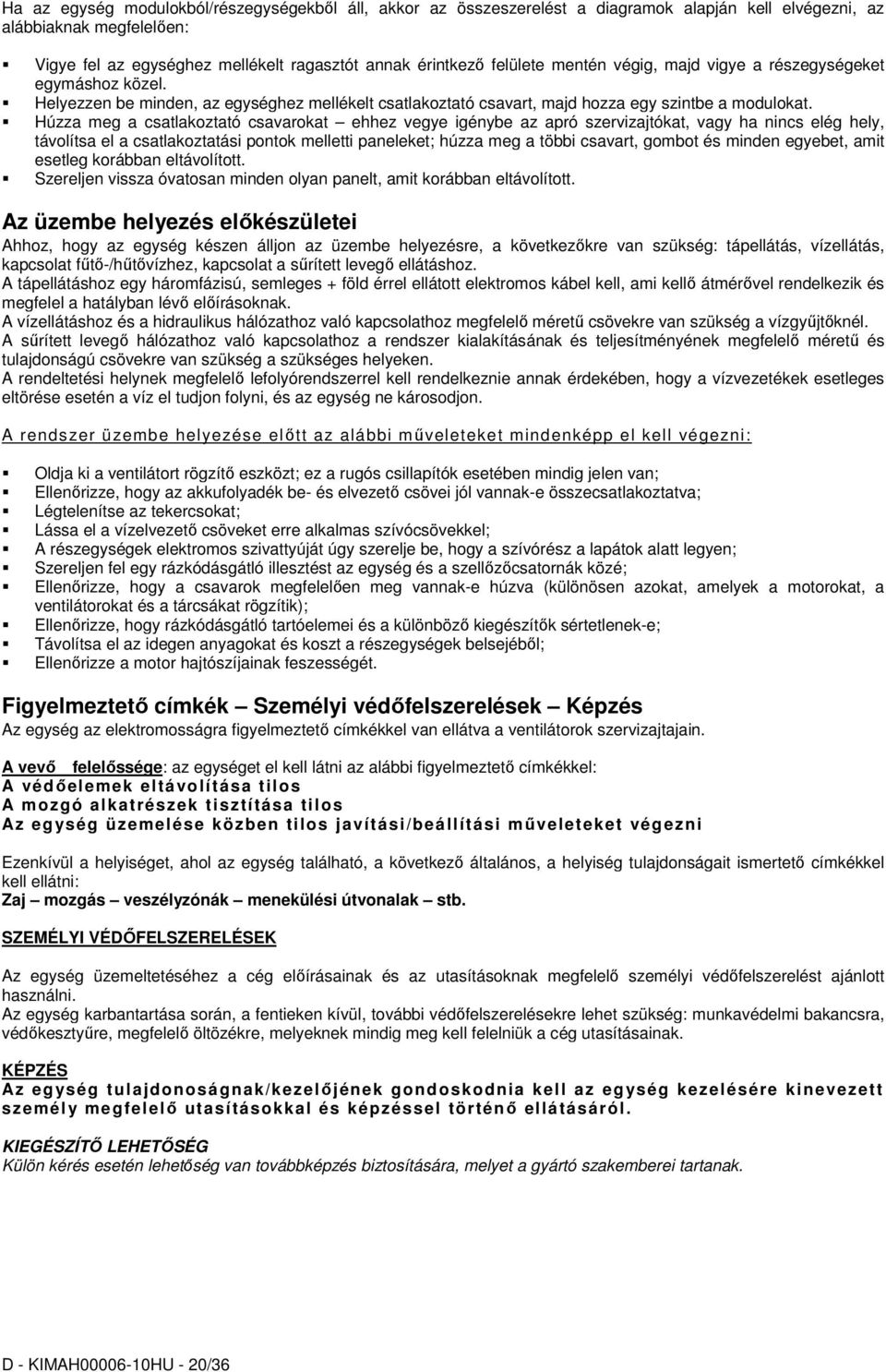 Húzza meg a csatlakoztató csavarokat ehhez vegye igénybe az apró szervizajtókat, vagy ha nincs elég hely, távolítsa el a csatlakoztatási pontok melletti paneleket; húzza meg a többi csavart, gombot