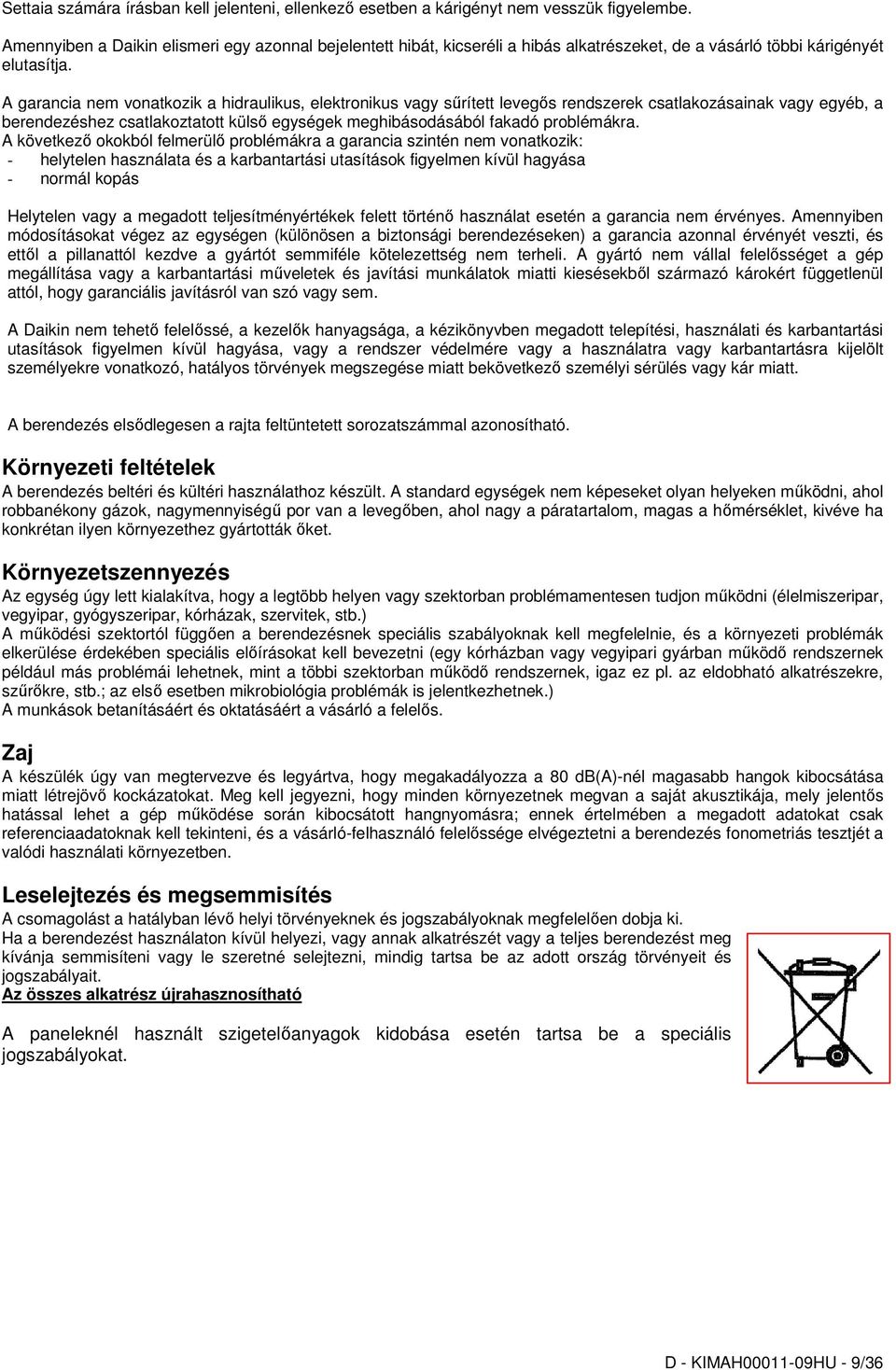 A garancia nem vonatkozik a hidraulikus, elektronikus vagy sőrített levegıs rendszerek csatlakozásainak vagy egyéb, a berendezéshez csatlakoztatott külsı egységek meghibásodásából fakadó problémákra.