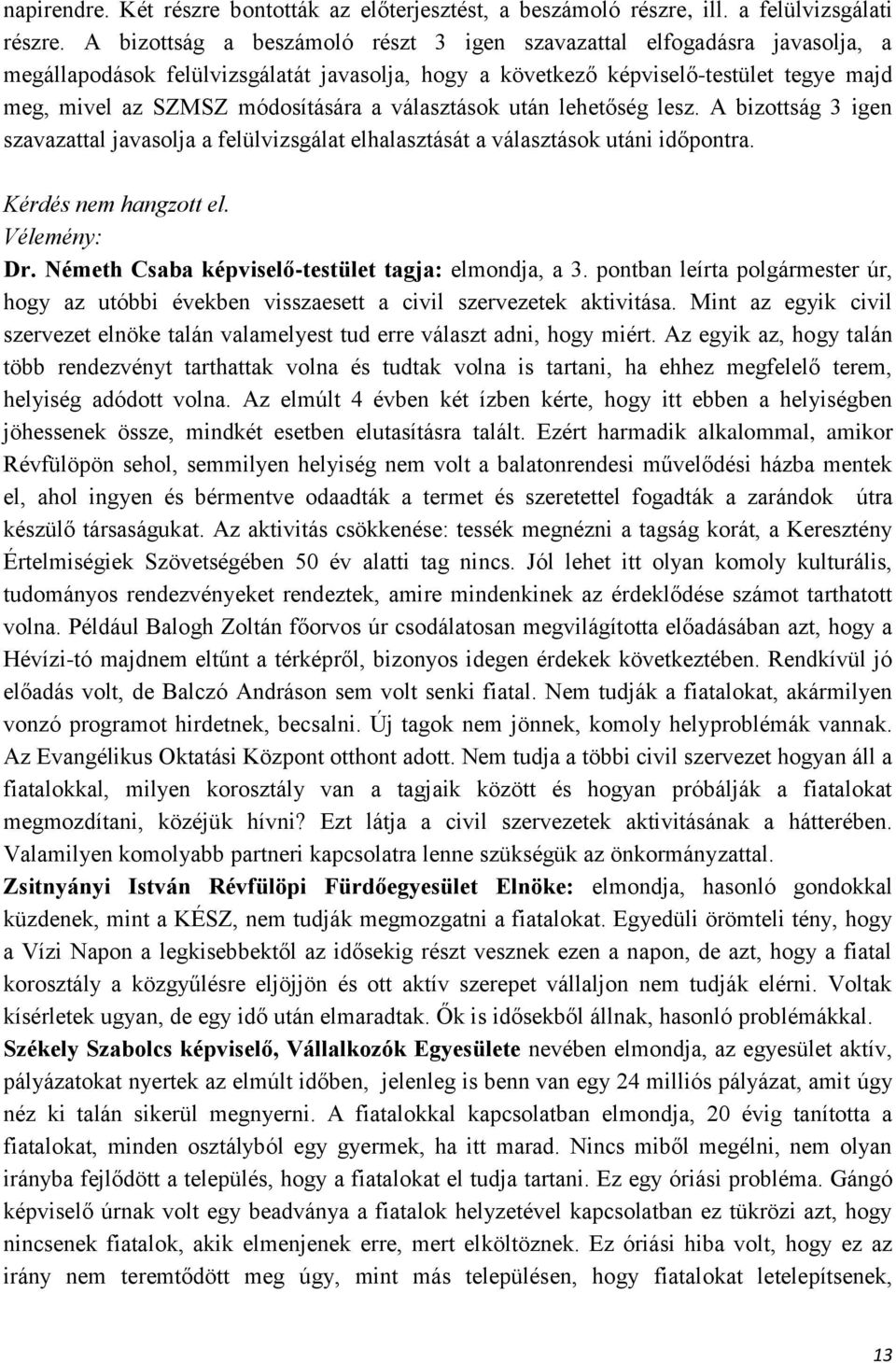 választások után lehetőség lesz. A bizottság 3 igen szavazattal javasolja a felülvizsgálat elhalasztását a választások utáni időpontra. Kérdés nem hangzott el. Vélemény: Dr.