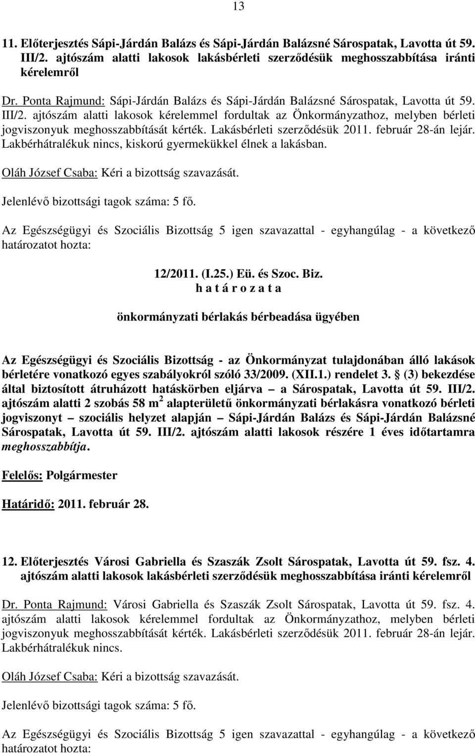 ajtószám alatti lakosok kérelemmel fordultak az Önkormányzathoz, melyben bérleti jogviszonyuk meghosszabbítását kérték. Lakásbérleti szerzıdésük 2011. február 28-án lejár.