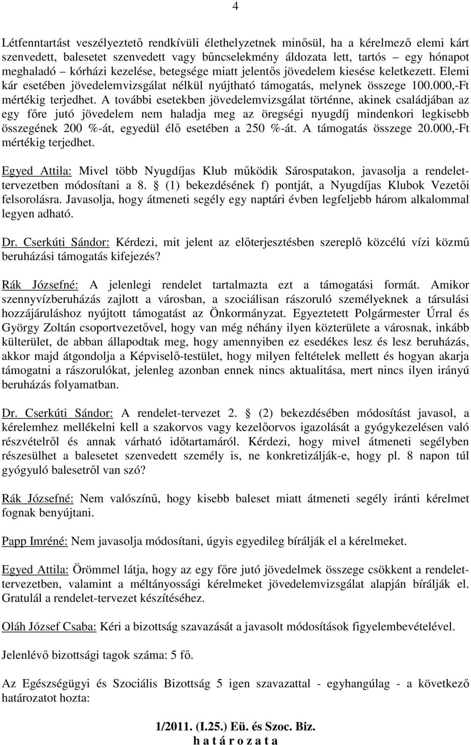 A további esetekben jövedelemvizsgálat történne, akinek családjában az egy fıre jutó jövedelem nem haladja meg az öregségi nyugdíj mindenkori legkisebb összegének 200 %-át, egyedül élı esetében a 250