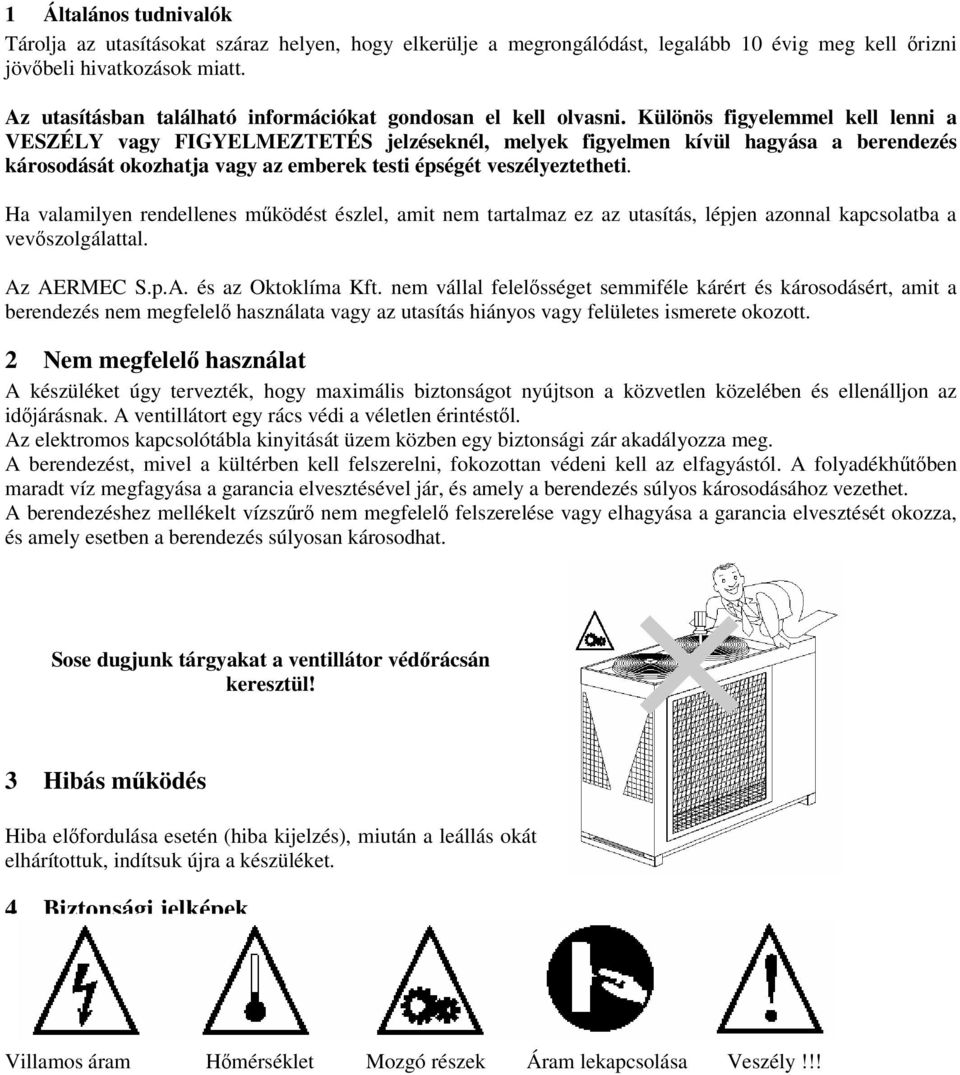 Különös figyelemmel kell lenni a VESZÉLY vagy FIGYELMEZTETÉS jelzéseknél, melyek figyelmen kívül hagyása a berendezés károsodását okozhatja vagy az emberek testi épségét veszélyeztetheti.