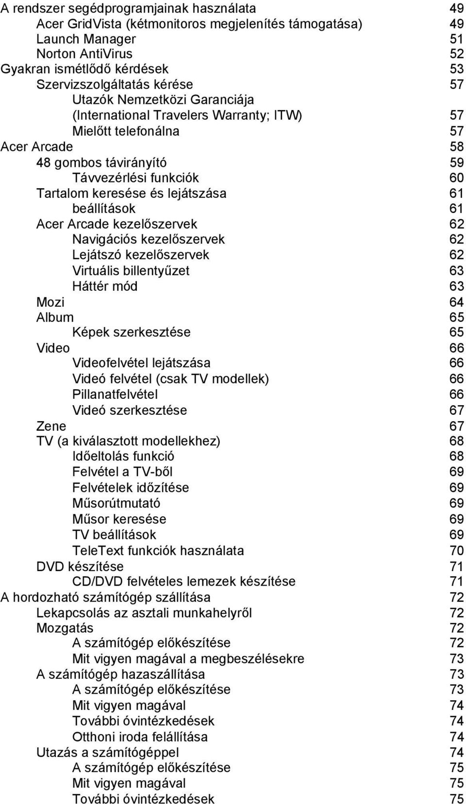 beállítások 61 Acer Arcade kezelőszervek 62 Navigációs kezelőszervek 62 Lejátszó kezelőszervek 62 Virtuális billentyűzet 63 Háttér mód 63 Mozi 64 Album 65 Képek szerkesztése 65 Video 66 Videofelvétel