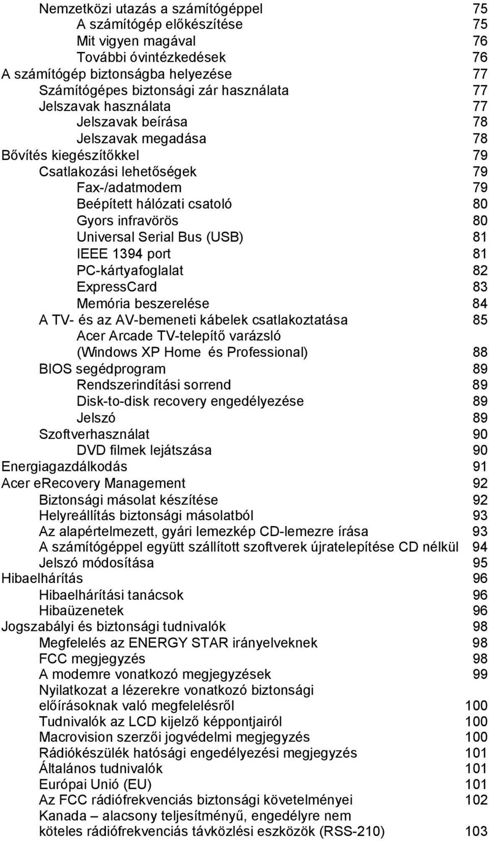 Serial Bus (USB) 81 IEEE 1394 port 81 PC-kártyafoglalat 82 ExpressCard 83 Memória beszerelése 84 A TV- és az AV-bemeneti kábelek csatlakoztatása 85 Acer Arcade TV-telepítő varázsló (Windows XP Home