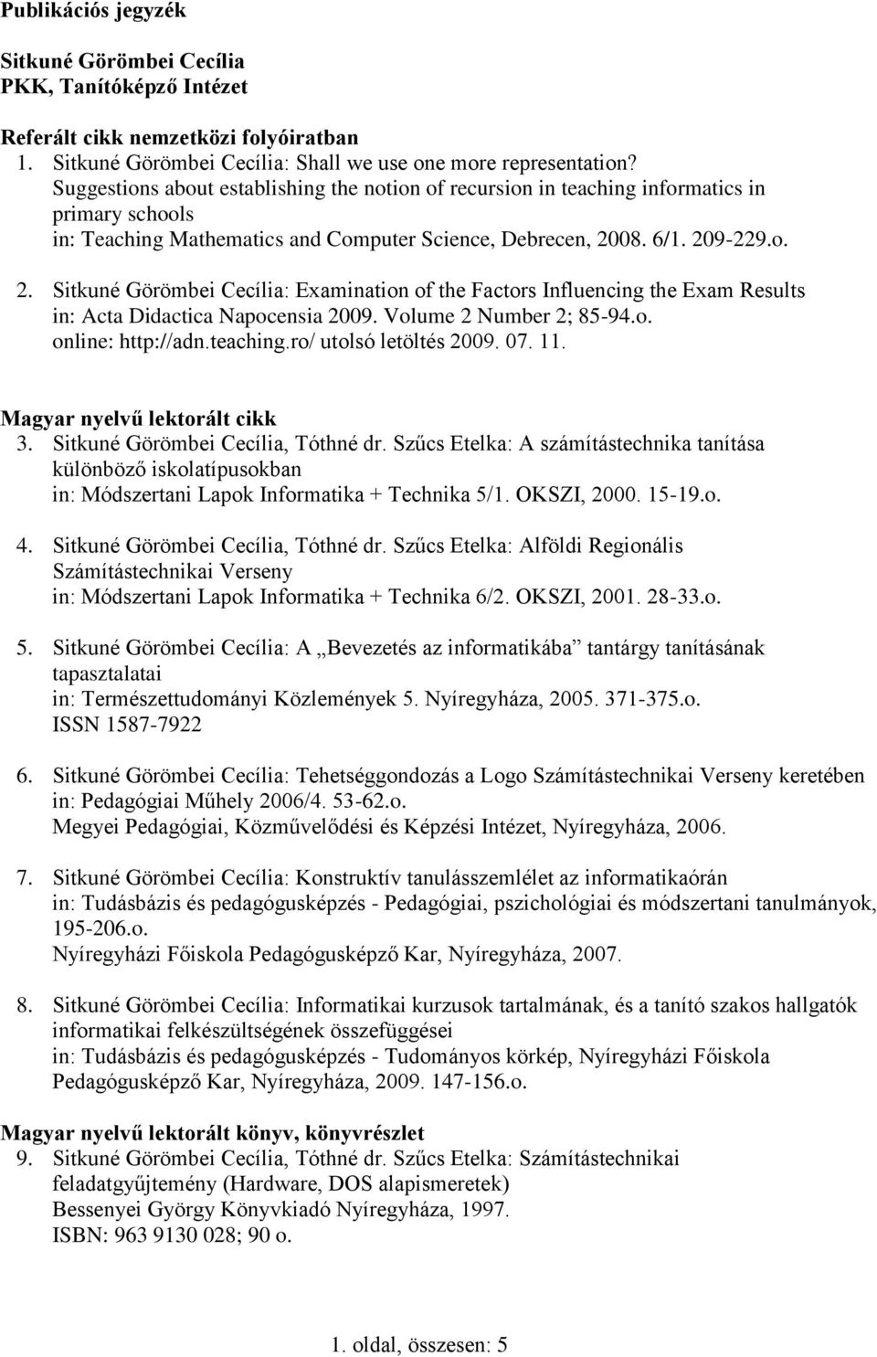 08. 6/1. 209-229.o. 2. Sitkuné Görömbei Cecília: Examination of the Factors Influencing the Exam Results in: Acta Didactica Napocensia 2009. Volume 2 Number 2; 85-94.o. online: http://adn.teaching.