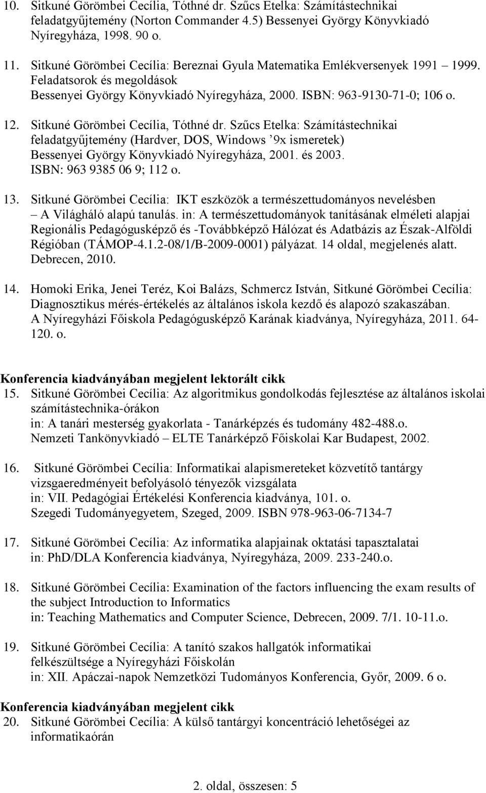 Sitkuné Görömbei Cecília, Tóthné dr. Szűcs Etelka: Számítástechnikai feladatgyűjtemény (Hardver, DOS, Windows 9x ismeretek) Bessenyei György Könyvkiadó Nyíregyháza, 2001. és 2003.