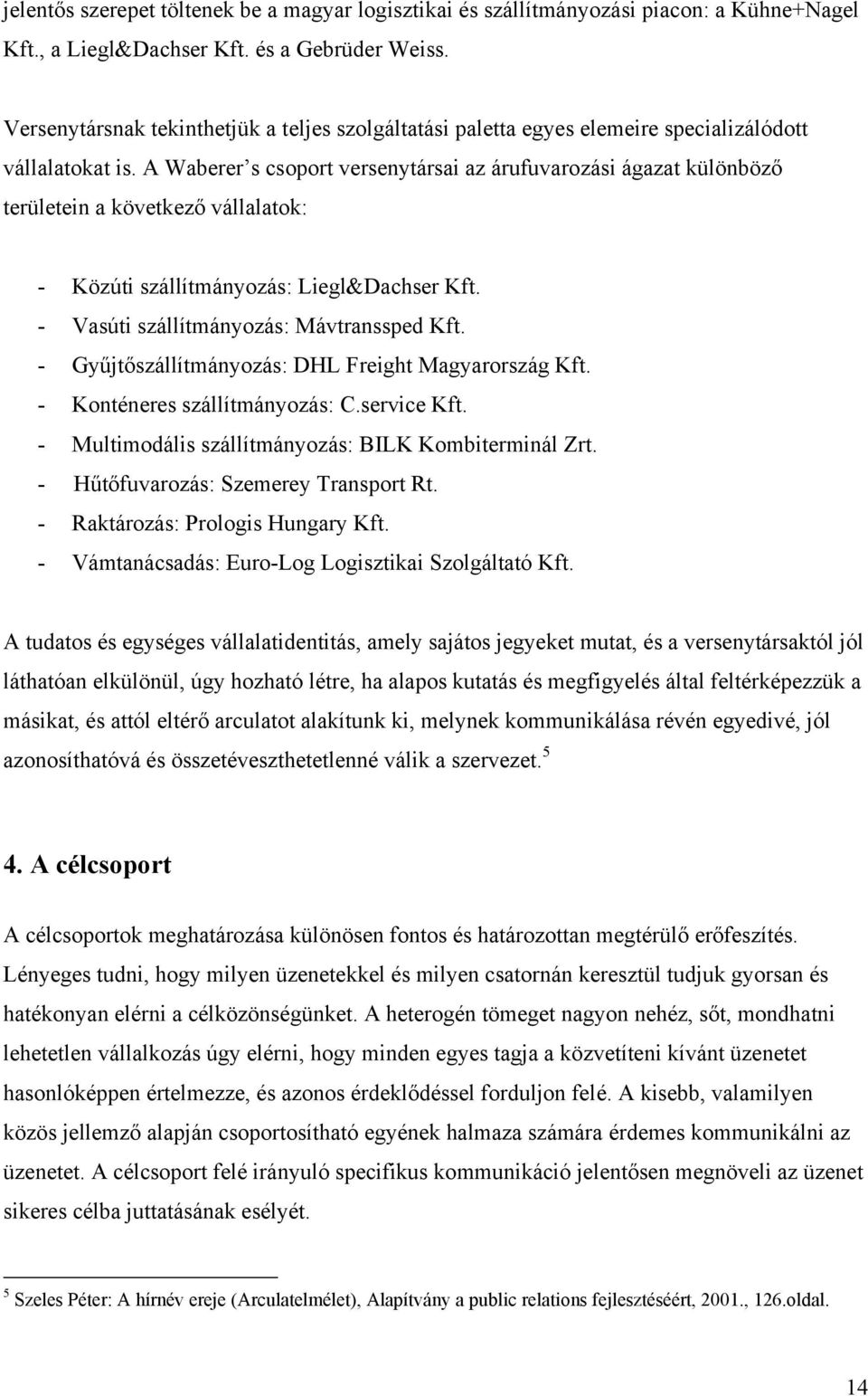 A Waberer s csoport versenytársai az árufuvarozási ágazat különböző területein a következő vállalatok: - Közúti szállítmányozás: Liegl&Dachser Kft. - Vasúti szállítmányozás: Mávtranssped Kft.