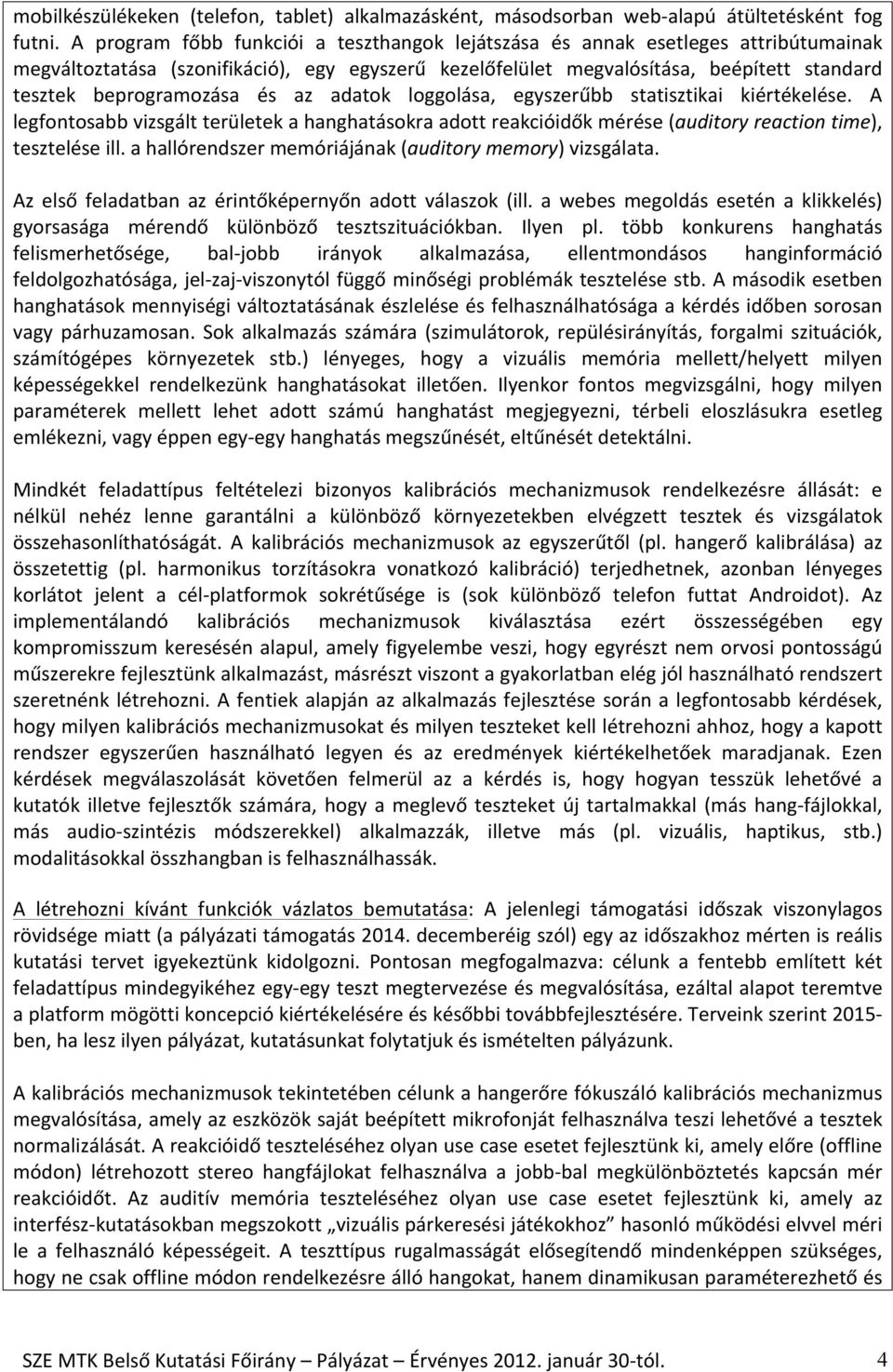 és az adatok loggolása, egyszerűbb statisztikai kiértékelése. A legfontosabb vizsgált területek a hanghatásokra adott reakcióidők mérése (auditory reaction time), tesztelése ill.