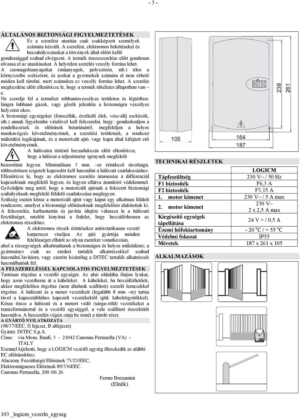 A helytelen szerelés veszély forrása lehet. A csomagolóanyagokat (műanyagok, polysztirén, stb.