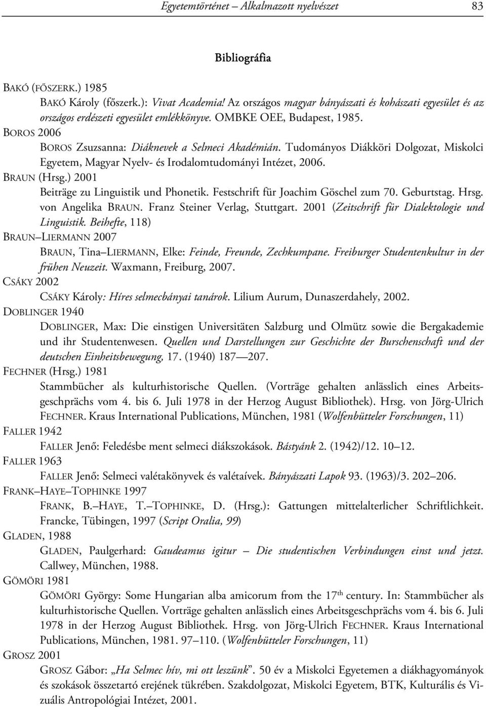 Tudományos Diákköri Dolgozat, Miskolci Egyetem, Magyar Nyelv- és Irodalomtudományi Intézet, 2006. BRAUN (Hrsg.) 2001 Beiträge zu Linguistik und Phonetik. Festschrift für Joachim Göschel zum 70.