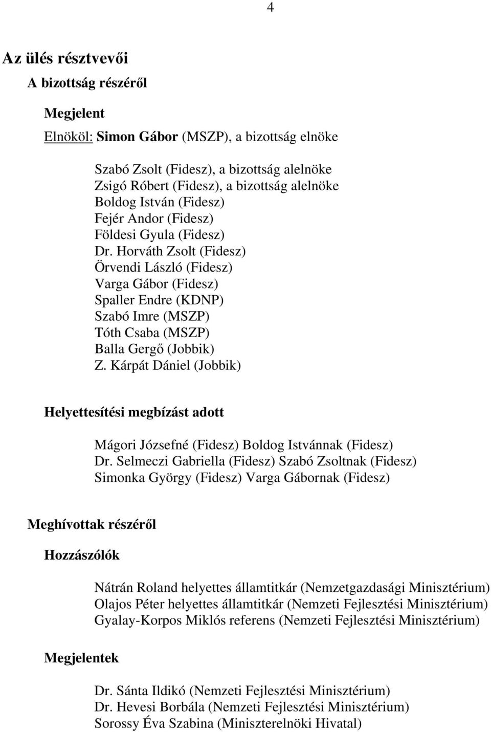 Horváth Zsolt (Fidesz) Örvendi László (Fidesz) Varga Gábor (Fidesz) Spaller Endre (KDNP) Szabó Imre (MSZP) Tóth Csaba (MSZP) Balla Gergő (Jobbik) Z.