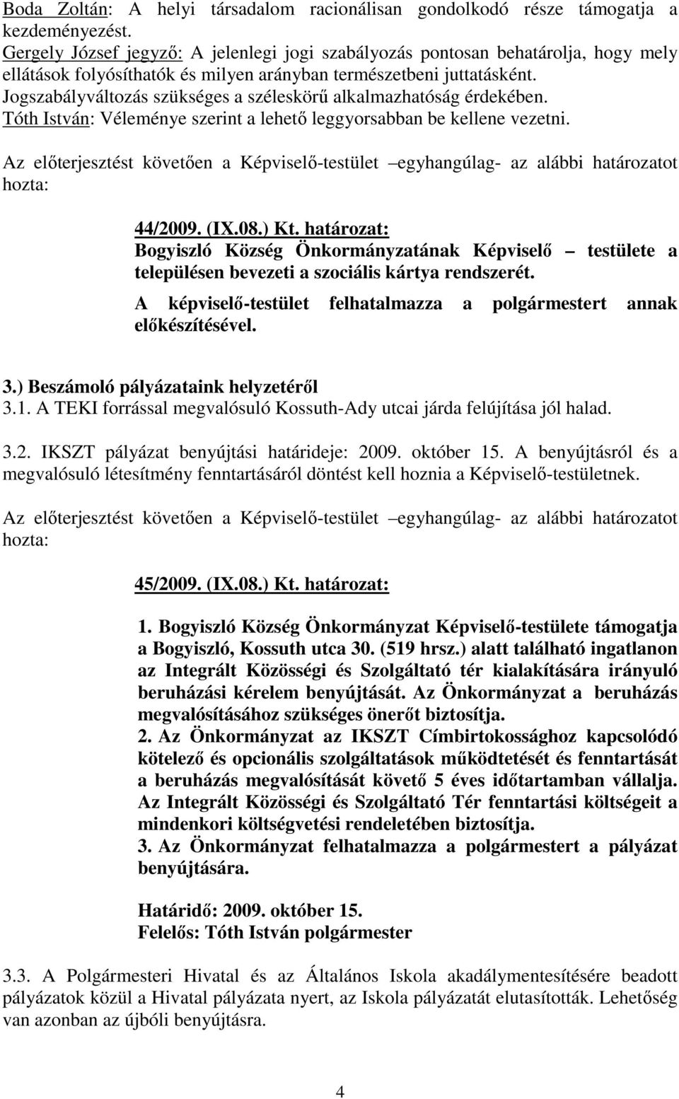 Jogszabályváltozás szükséges a széleskörű alkalmazhatóság érdekében. Tóth István: Véleménye szerint a lehető leggyorsabban be kellene vezetni. 44/2009. (IX.08.) Kt.