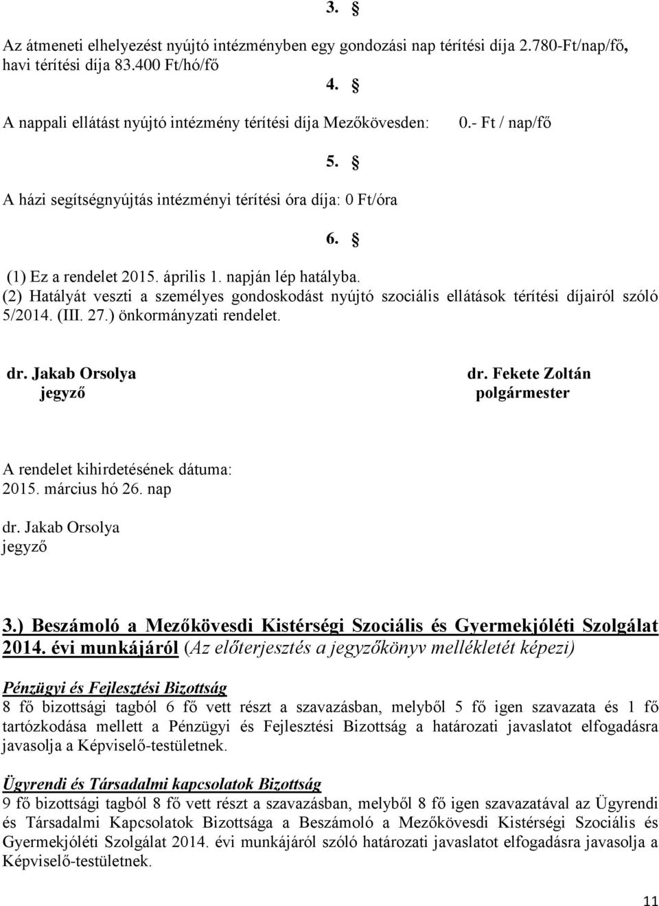 (2) Hatályát veszti a személyes gondoskodást nyújtó szociális ellátások térítési díjairól szóló 5/2014. (III. 27.) önkormányzati rendelet. dr. Jakab Orsolya jegyző dr.