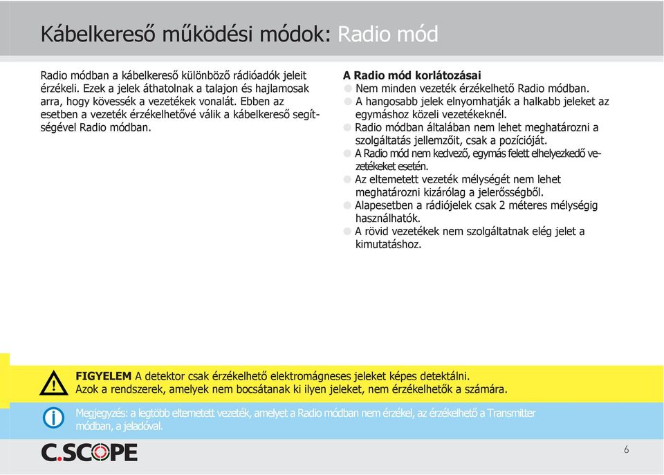 A hangosabb jelek elnyomhatják a halkabb jeleket az egymáshoz közeli vezetékeknél. Radio módban általában nem lehet meghatározni a szolgáltatás jellemzőit, csak a pozícióját.