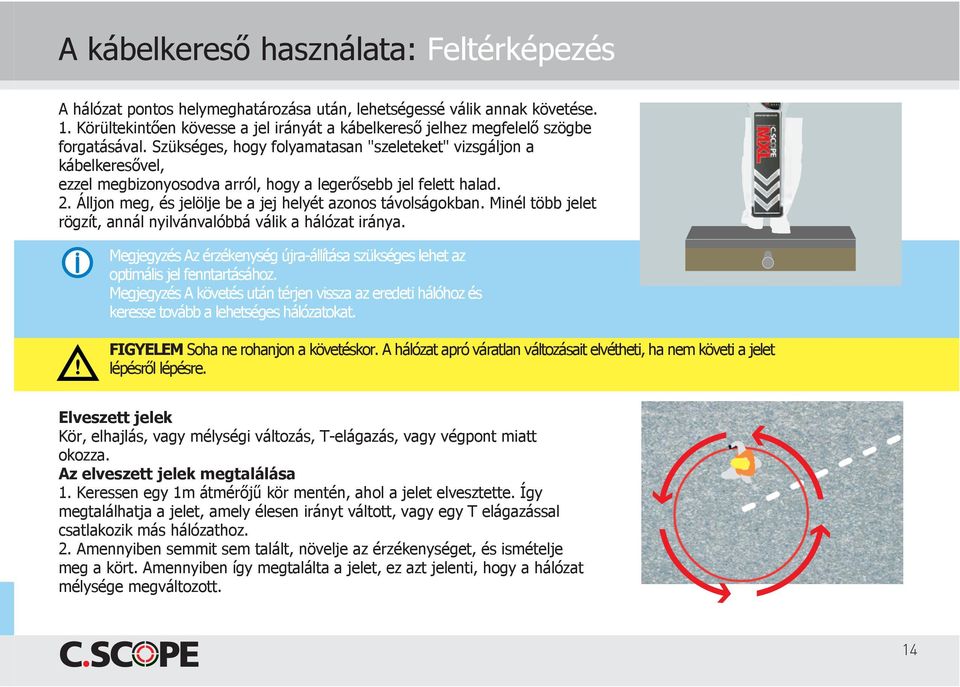 Szükséges, hogy folyamatasan "szeleteket" vizsgáljon a kábelkeresővel, ezzel megbizonyosodva arról, hogy a legerősebb jel felett halad. 2. Álljon meg, és jelölje be a jej helyét azonos távolságokban.