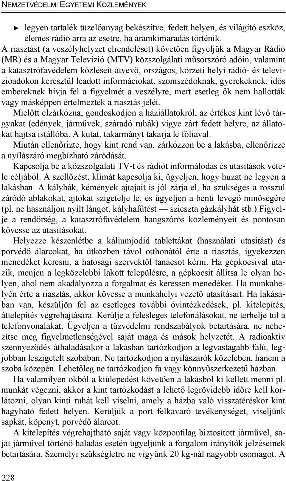 országos, körzeti helyi rádió- és televízióadókon keresztül leadott információkat, szomszédoknak, gyerekeknek, idős embereknek hívja fel a figyelmét a veszélyre, mert esetleg ők nem hallották vagy