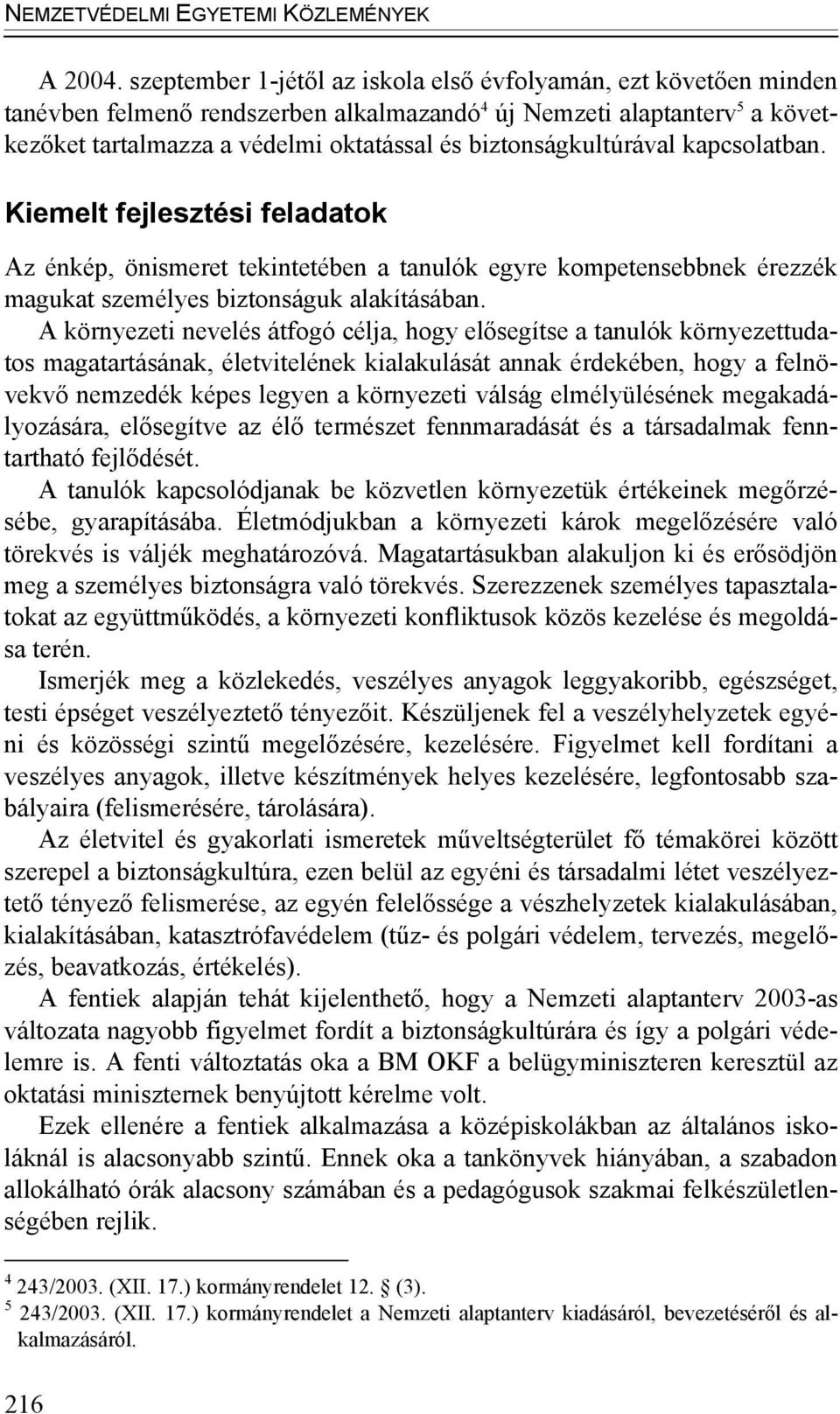 biztonságkultúrával kapcsolatban. Kiemelt fejlesztési feladatok Az énkép, önismeret tekintetében a tanulók egyre kompetensebbnek érezzék magukat személyes biztonságuk alakításában.