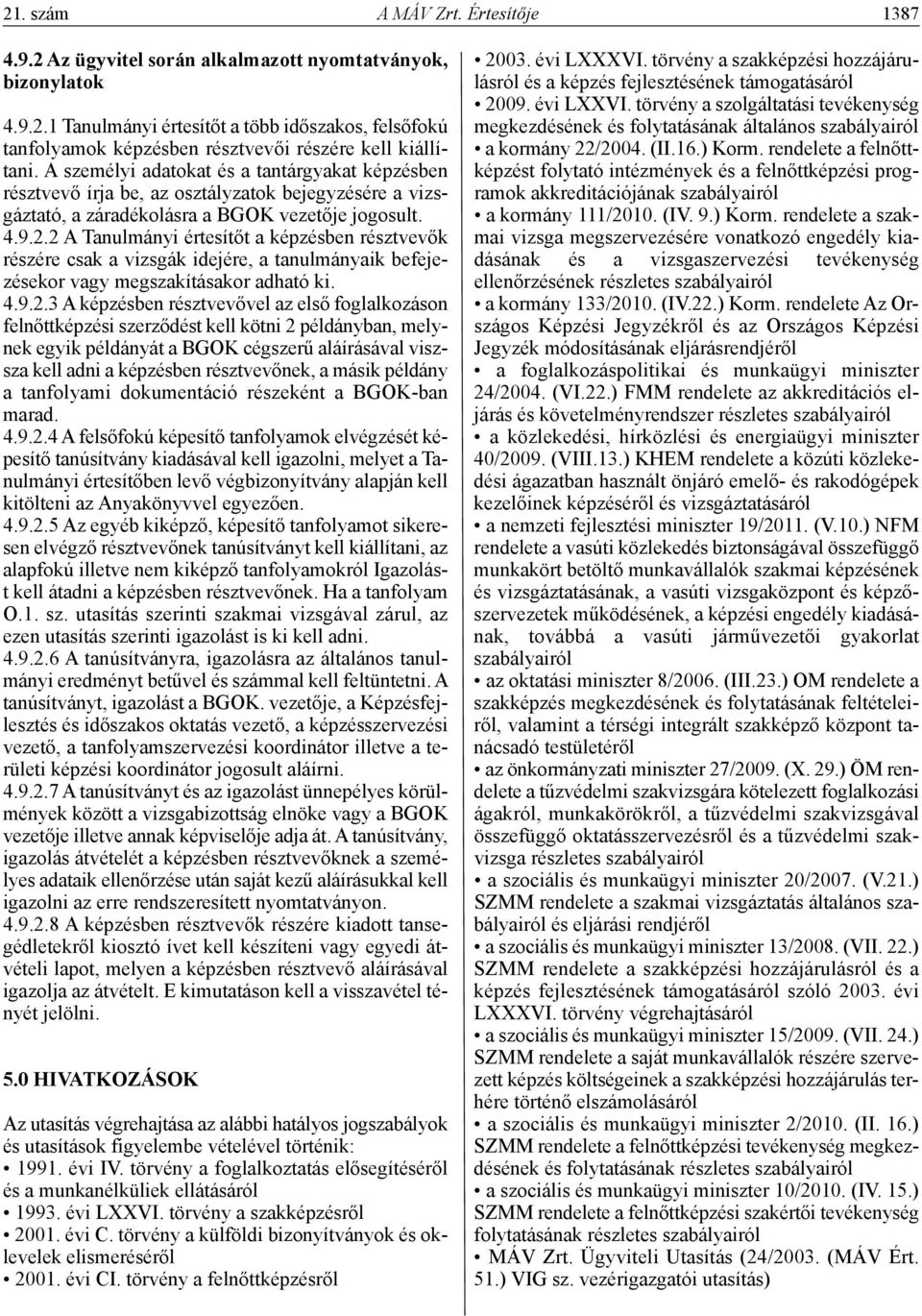 2 A Tanulmányi értesítőt a képzésben résztvevők részére csak a vizsgák idejére, a tanulmányaik befejezésekor vagy megszakításakor adható ki. 4.9.2.3 A képzésben résztvevővel az első foglalkozáson