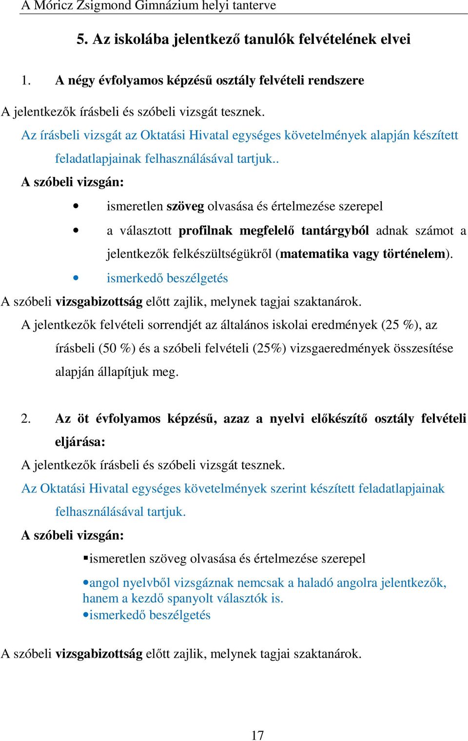 . A szóbeli vizsgán: ismeretlen szöveg olvasása és értelmezése szerepel a választott profilnak megfelelő tantárgyból adnak számot a jelentkezők felkészültségükről (matematika vagy történelem).