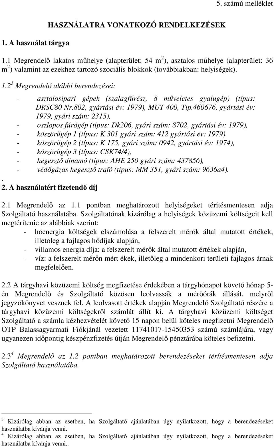 2 3 Megrendelő alábbi berendezései: - asztalosipari gépek (szalagfűrész, 8 műveletes gyalugép) (típus: DRSC80 Nr.802, gyártási év: 1979), MUT 400, Tip.