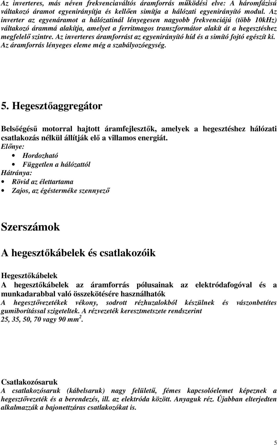 Az inverteres áramforrást az egyenirányító híd és a simító fojtó egészít ki. Az áramforrás lényeges eleme még a szabályozóegység. 5.