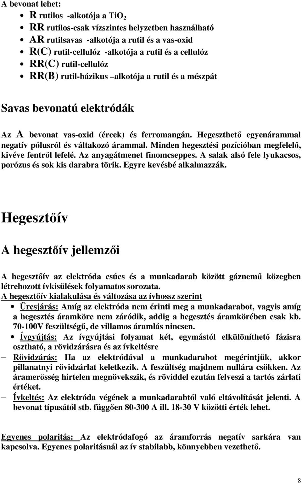 Minden hegesztési pozícióban megfelelı, kivéve fentrıl lefelé. Az anyagátmenet finomcseppes. A salak alsó fele lyukacsos, porózus és sok kis darabra törik. Egyre kevésbé alkalmazzák.