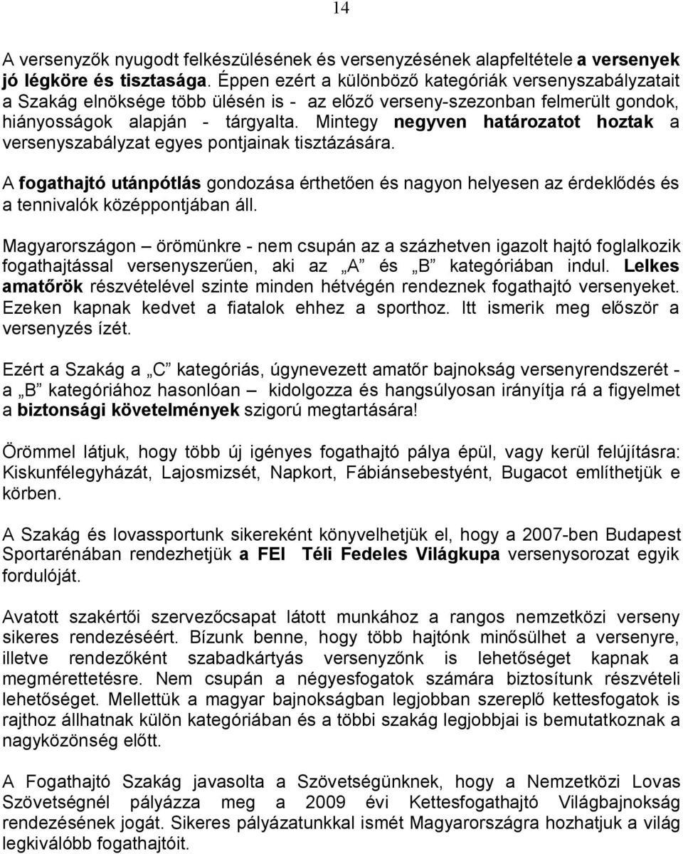 Mintegy negyven határozatot hoztak a versenyszabályzat egyes pontjainak tisztázására. A fogathajtó utánpótlás gondozása érthetően és nagyon helyesen az érdeklődés és a tennivalók középpontjában áll.