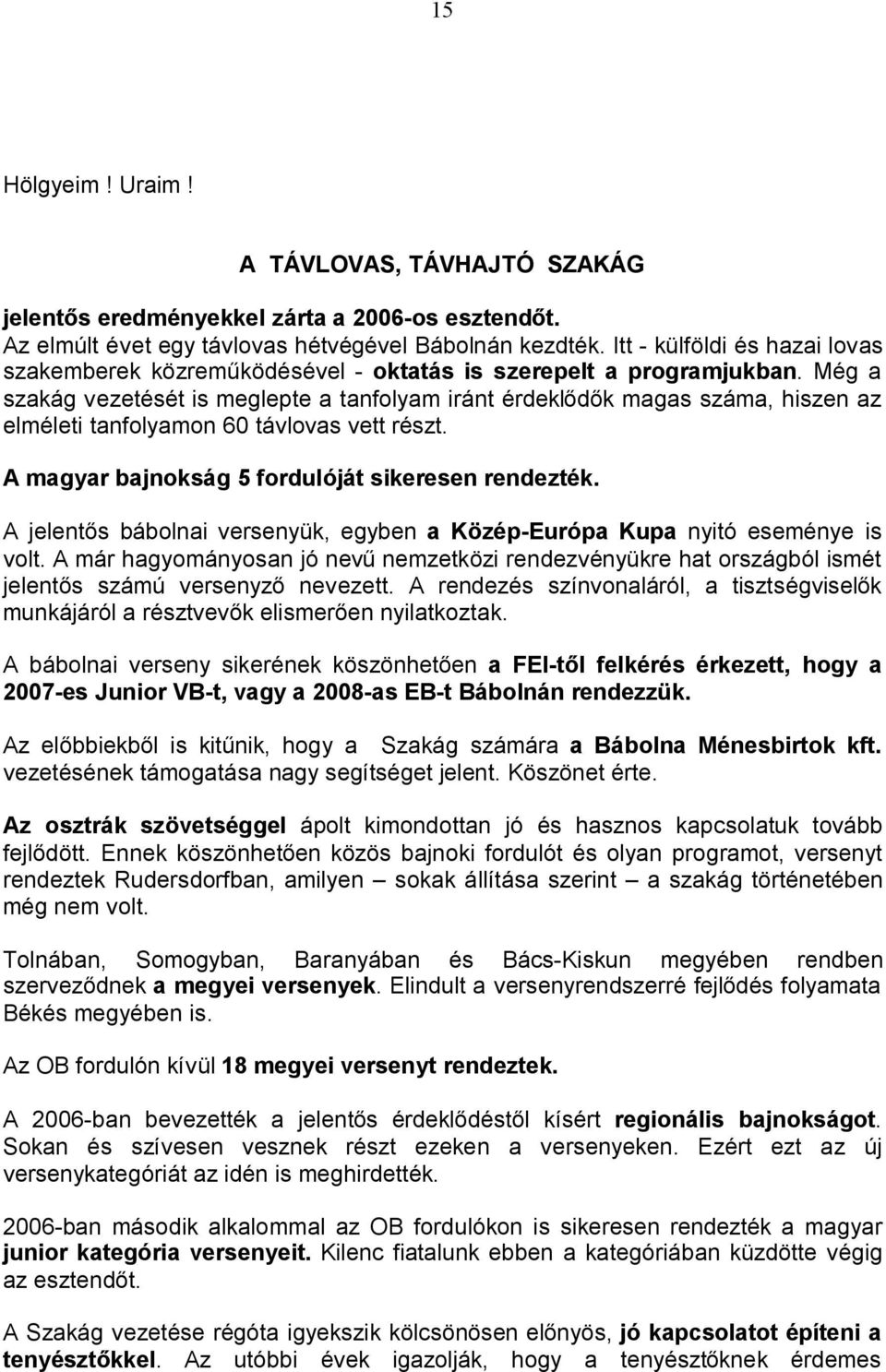 Még a szakág vezetését is meglepte a tanfolyam iránt érdeklődők magas száma, hiszen az elméleti tanfolyamon 60 távlovas vett részt. A magyar bajnokság 5 fordulóját sikeresen rendezték.