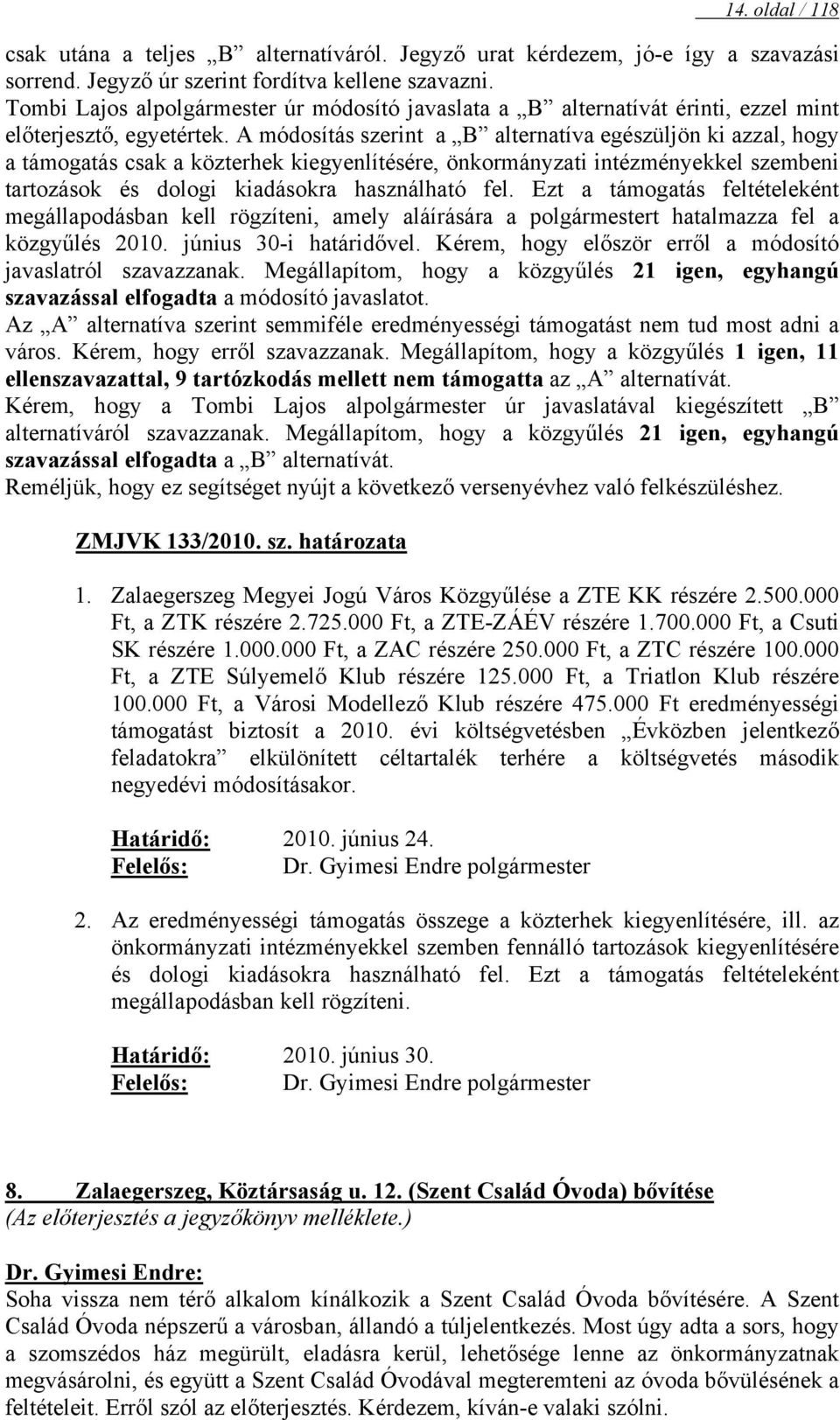 A módosítás szerint a B alternatíva egészüljön ki azzal, hogy a támogatás csak a közterhek kiegyenlítésére, önkormányzati intézményekkel szembeni tartozások és dologi kiadásokra használható fel.