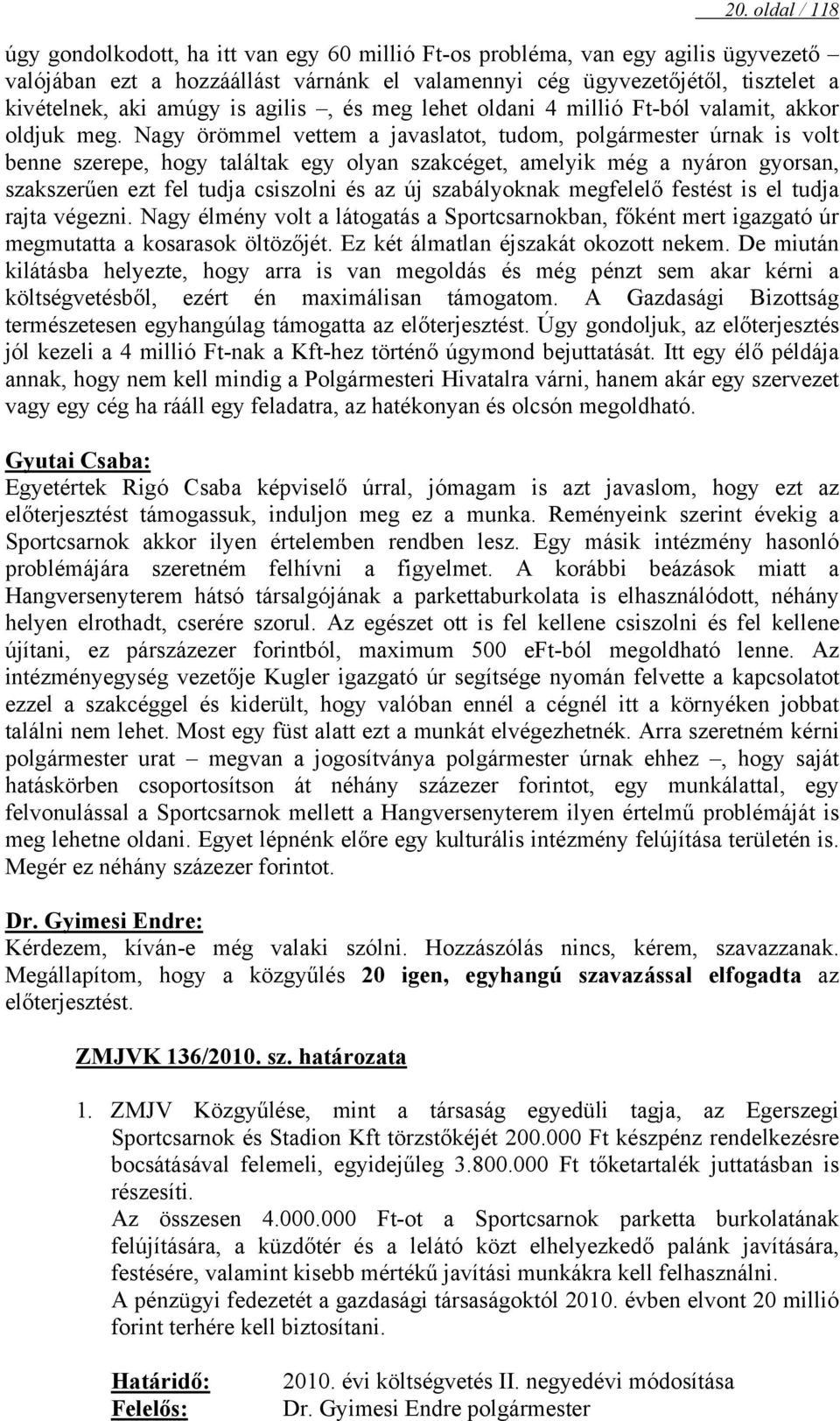 Nagy örömmel vettem a javaslatot, tudom, polgármester úrnak is volt benne szerepe, hogy találtak egy olyan szakcéget, amelyik még a nyáron gyorsan, szakszerűen ezt fel tudja csiszolni és az új