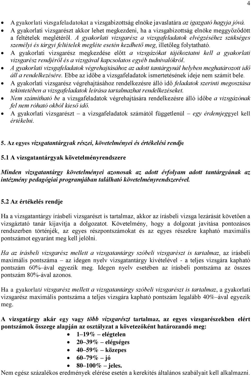 A gyakorlati vizsgarész a vizsgafeladatok elvégzéséhez szükséges személyi és tárgyi feltételek megléte esetén kezdhető meg, illetőleg folytatható.