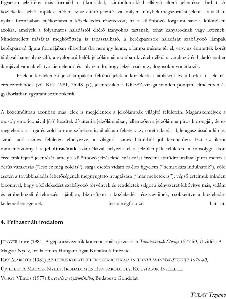 különösen azokra, amelyek a folyamatos haladástól eltérő irányokba tartanak, tehát kanyarodnak vagy letérnek.