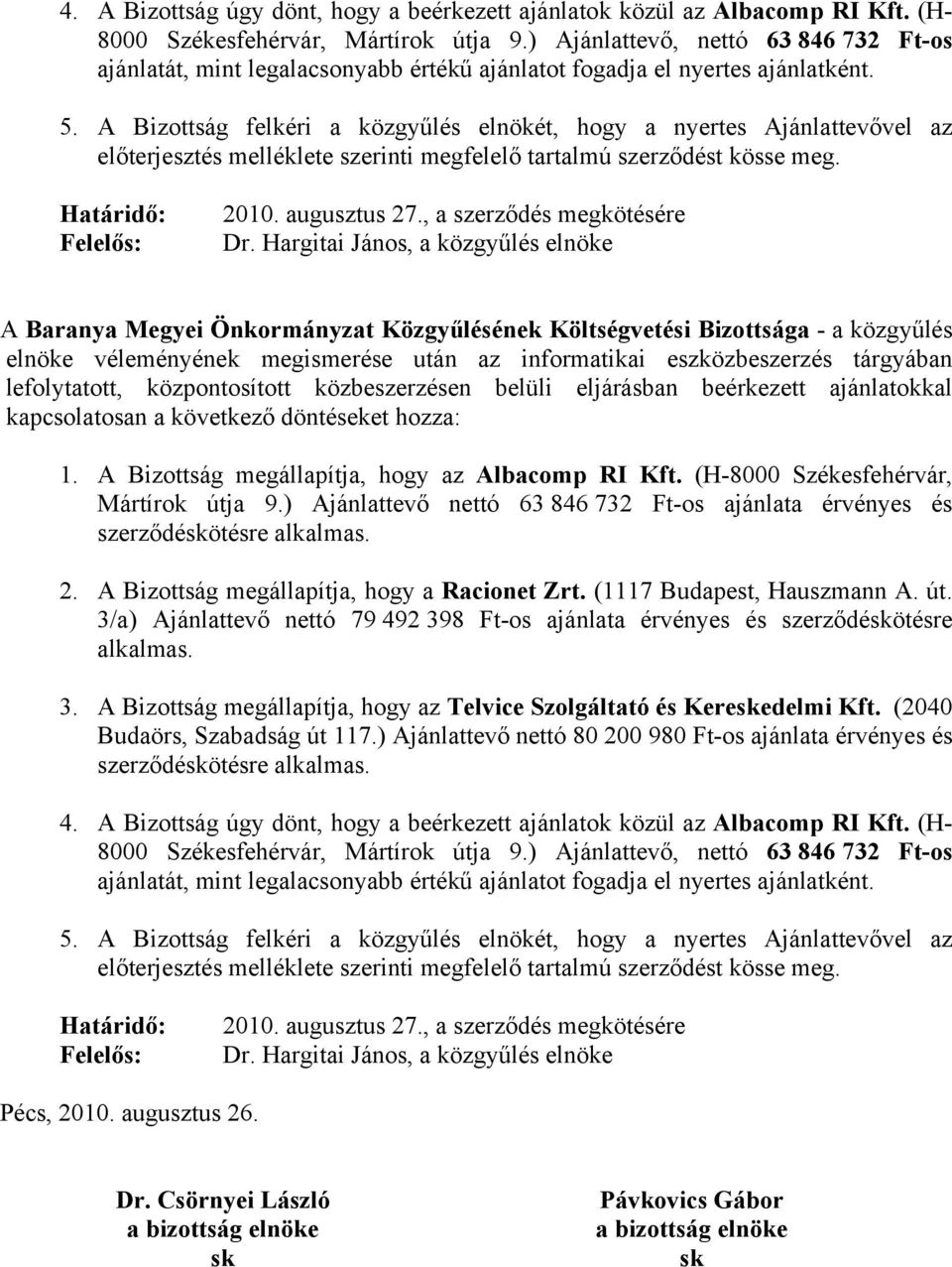 A Bizottság felkéri a közgyűlés elnökét, hogy a nyertes Ajánlattevővel az előterjesztés melléklete szerinti megfelelő tartalmú szerződést kösse meg. Határidő: Felelős: 2010. augusztus 27.