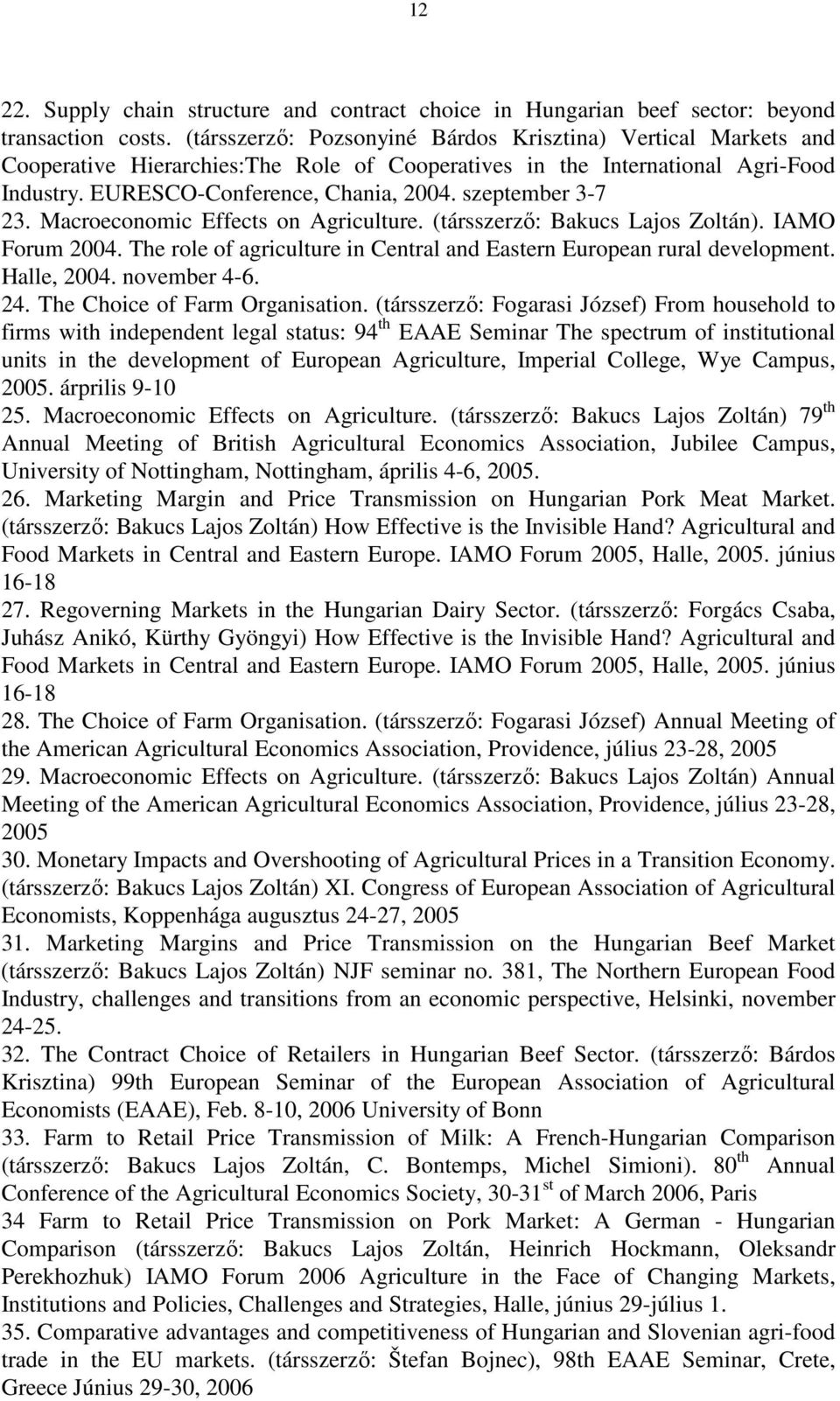 szeptember 3-7 23. Macroeconomic Effects on Agriculture. (társszerzı: Bakucs Lajos Zoltán). IAMO Forum 2004. The role of agriculture in Central and Eastern European rural development. Halle, 2004.