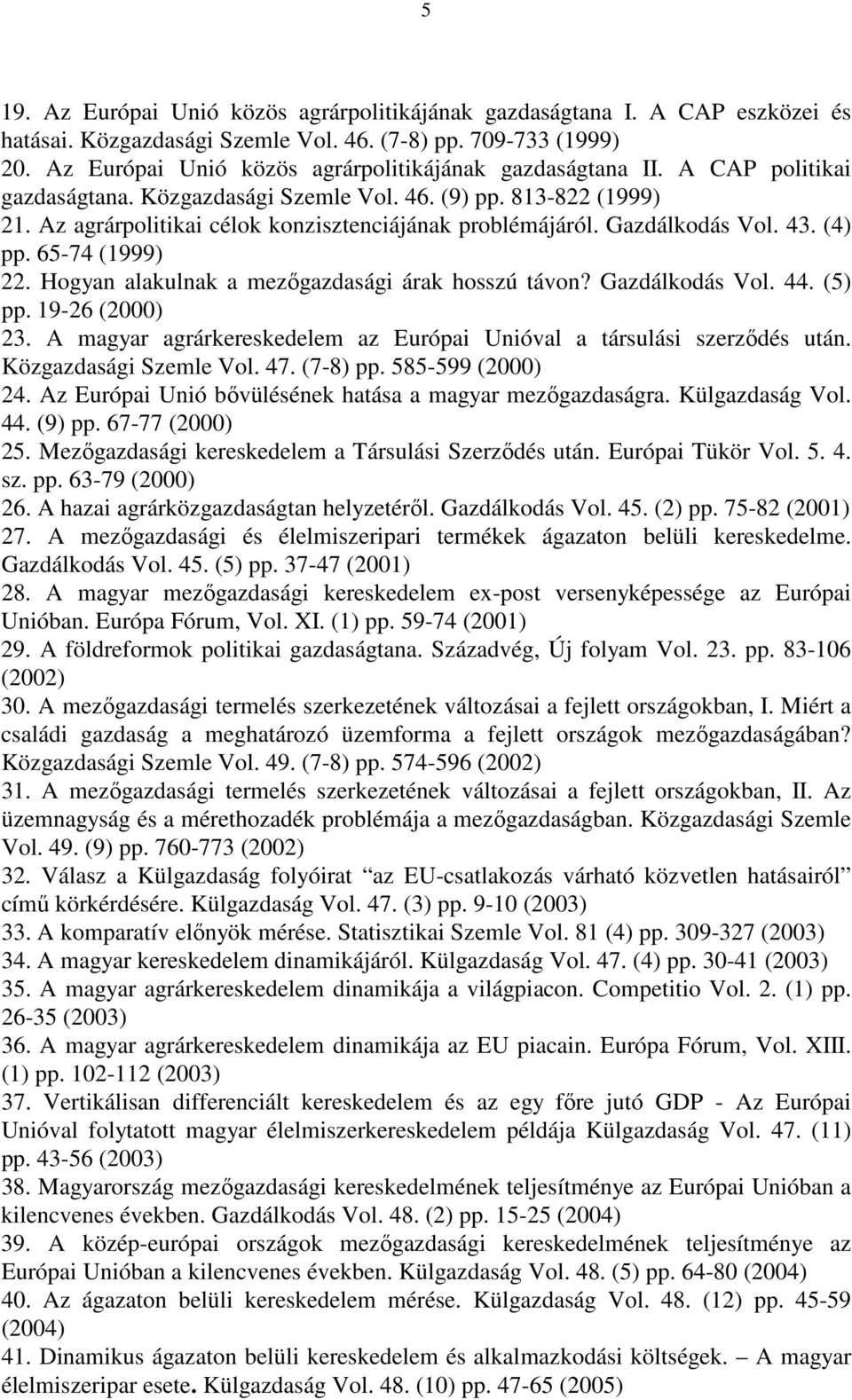 Az agrárpolitikai célok konzisztenciájának problémájáról. Gazdálkodás Vol. 43. (4) pp. 65-74 (1999) 22. Hogyan alakulnak a mezıgazdasági árak hosszú távon? Gazdálkodás Vol. 44. (5) pp.