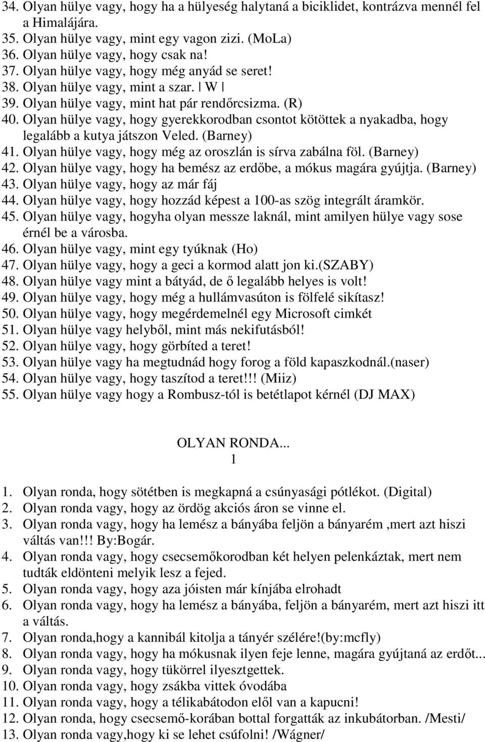 Olyan hülye vagy, hogy gyerekkorodban csontot kötöttek a nyakadba, hogy legalább a kutya játszon Veled. (Barney) 41. Olyan hülye vagy, hogy még az oroszlán is sírva zabálna föl. (Barney) 42.