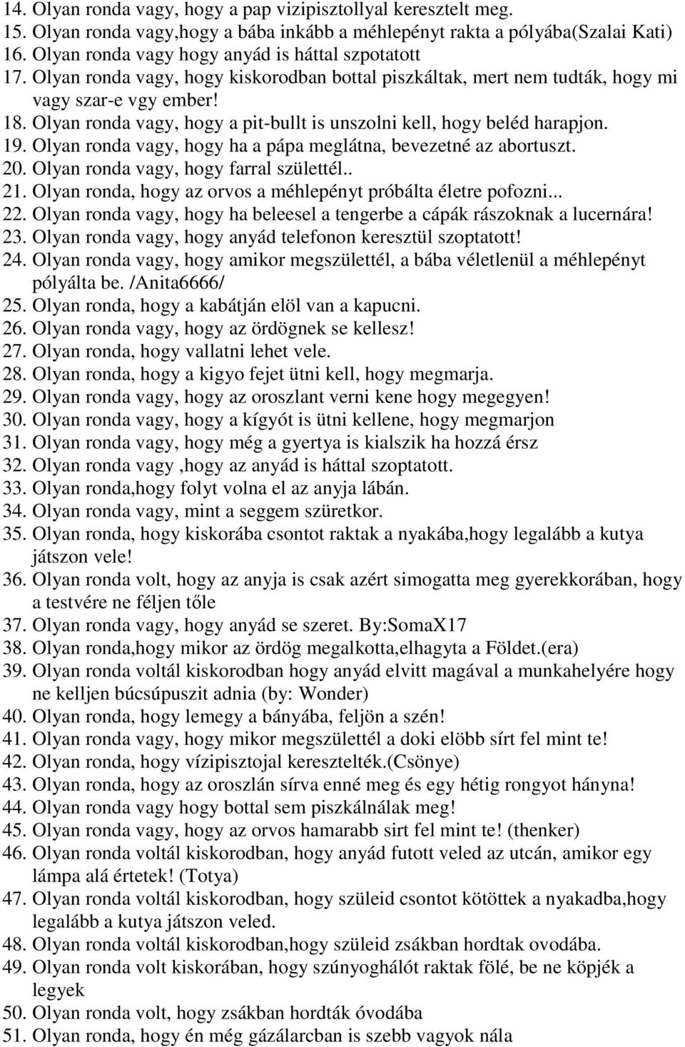 Olyan ronda vagy, hogy a pit-bullt is unszolni kell, hogy beléd harapjon. 19. Olyan ronda vagy, hogy ha a pápa meglátna, bevezetné az abortuszt. 20. Olyan ronda vagy, hogy farral születtél.. 21.