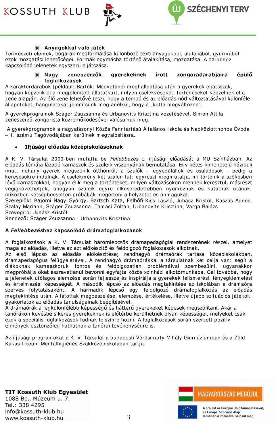 Nagy zeneszerzők gyerekeknek írott zongoradarabjaira épülő foglalkozások A karakterdarabok (például: Bartók: Medvetánc) meghallgatása után a gyerekek eljátsszák, hogyan képzelik el a megjelenített