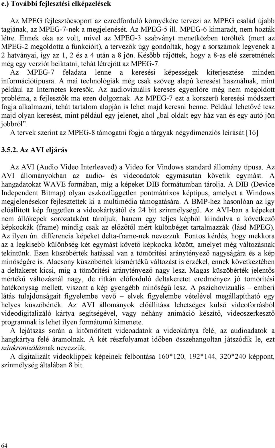 Ennek oka az volt, mivel az MPEG-3 szabványt menetközben törölték (mert az MPEG-2 megoldotta a funkcióit), a tervezők úgy gondolták, hogy a sorszámok legyenek a 2 hatványai, így az 1, 2 és a 4 után a