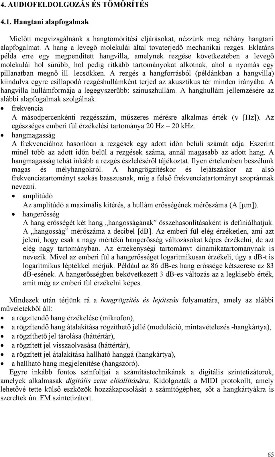 Eklatáns példa erre egy megpendített hangvilla, amelynek rezgése következtében a levegő molekulái hol sűrűbb, hol pedig ritkább tartományokat alkotnak, ahol a nyomás egy pillanatban megnő ill.