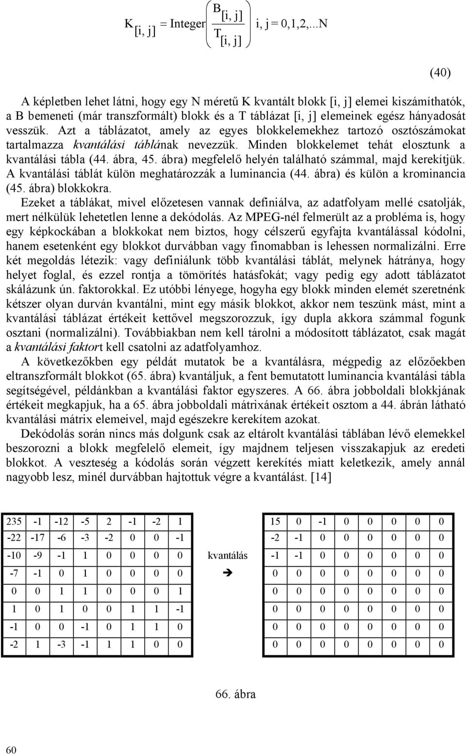 Azt a táblázatot, amely az egyes blokkelemekhez tartozó osztószámokat tartalmazza kvantálási táblának nevezzük. Minden blokkelemet tehát elosztunk a kvantálási tábla (44. ábra, 45.