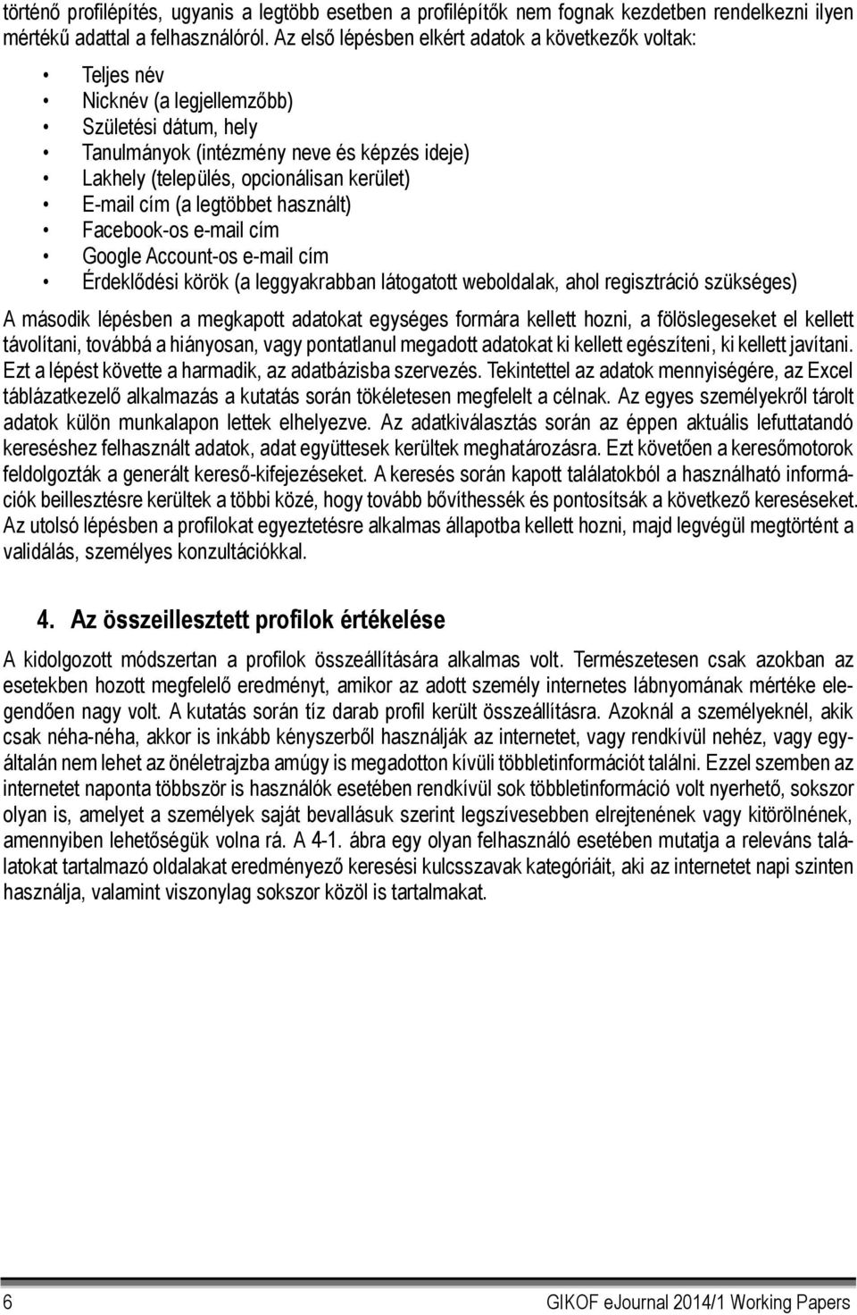 E-mail cím (a legtöbbet használt) Facebook-os e-mail cím Google Account-os e-mail cím Érdeklődési körök (a leggyakrabban látogatott weboldalak, ahol regisztráció szükséges) A második lépésben a