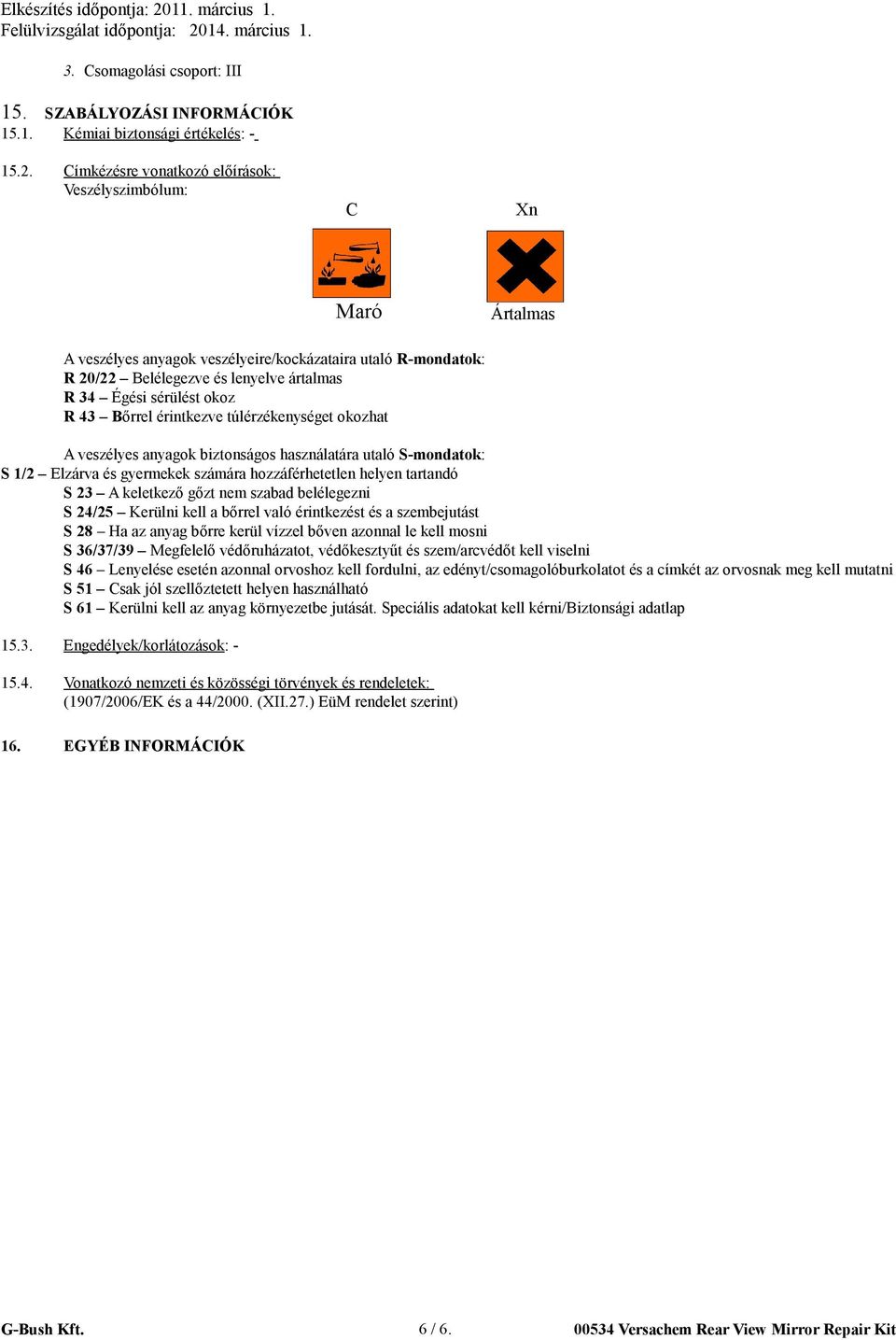 43 Bőrrel érintkezve túlérzékenységet okozhat A veszélyes anyagok biztonságos használatára utaló S-mondatok: S 1/2 Elzárva és gyermekek számára hozzáférhetetlen helyen tartandó S 23 A keletkező gőzt