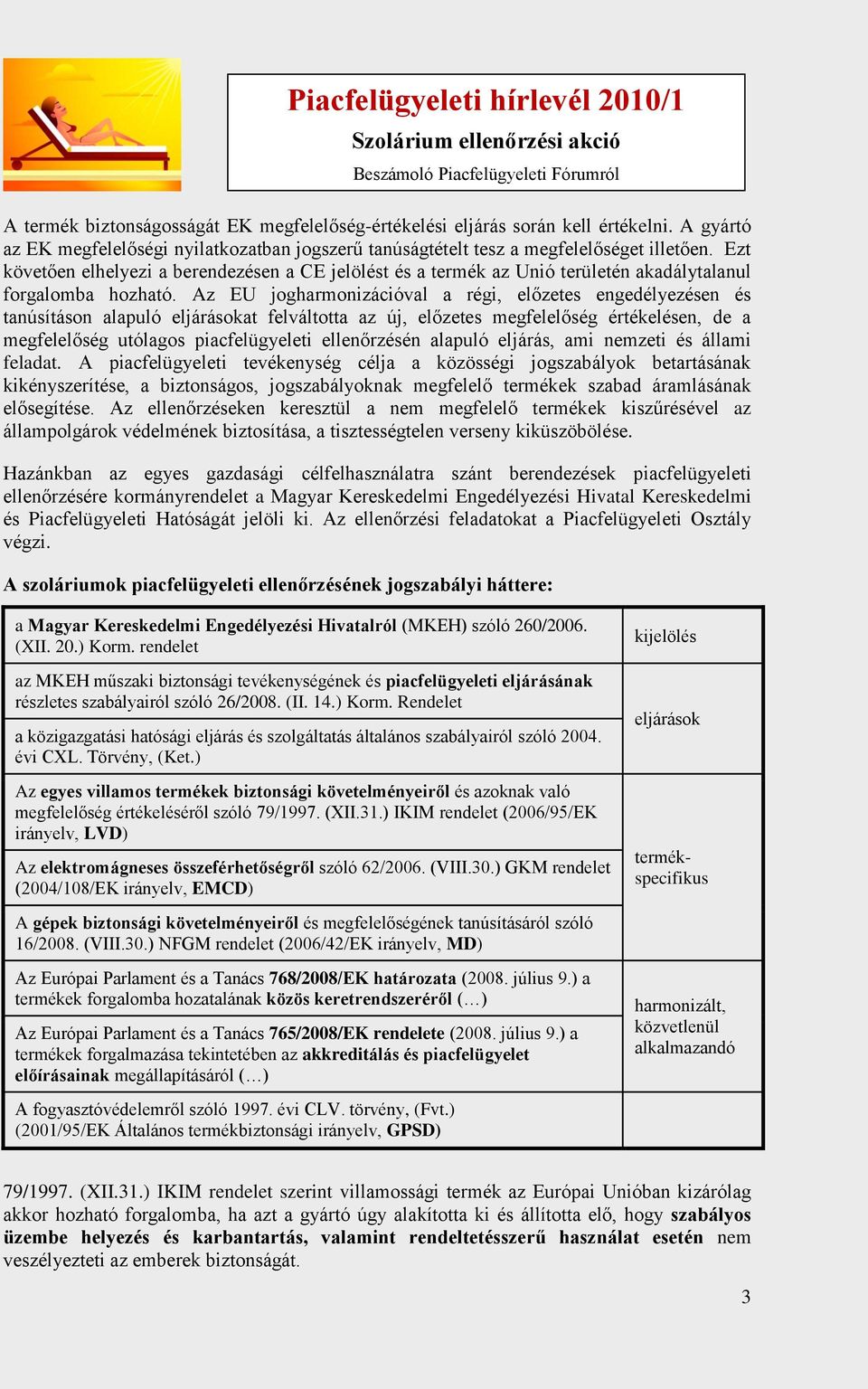 Az EU jogharmonizációval a régi, előzetes engedélyezésen és tanúsításon alapuló eljárásokat felváltotta az új, előzetes megfelelőség értékelésen, de a megfelelőség utólagos piacfelügyeleti