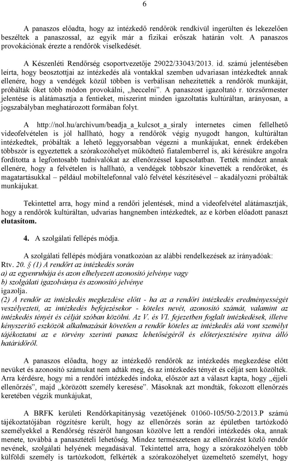 számú jelentésében leírta, hogy beosztottjai az intézkedés alá vontakkal szemben udvariasan intézkedtek annak ellenére, hogy a vendégek közül többen is verbálisan nehezítették a rendőrök munkáját,