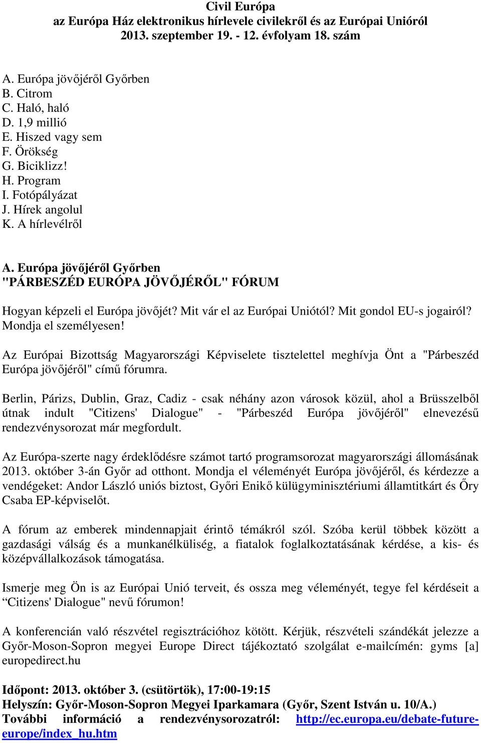 Mit vár el az Európai Uniótól? Mit gondol EU-s jogairól? Mondja el személyesen! Az Európai Bizottság Magyarországi Képviselete tisztelettel meghívja Önt a "Párbeszéd Európa jövőjéről" című fórumra.