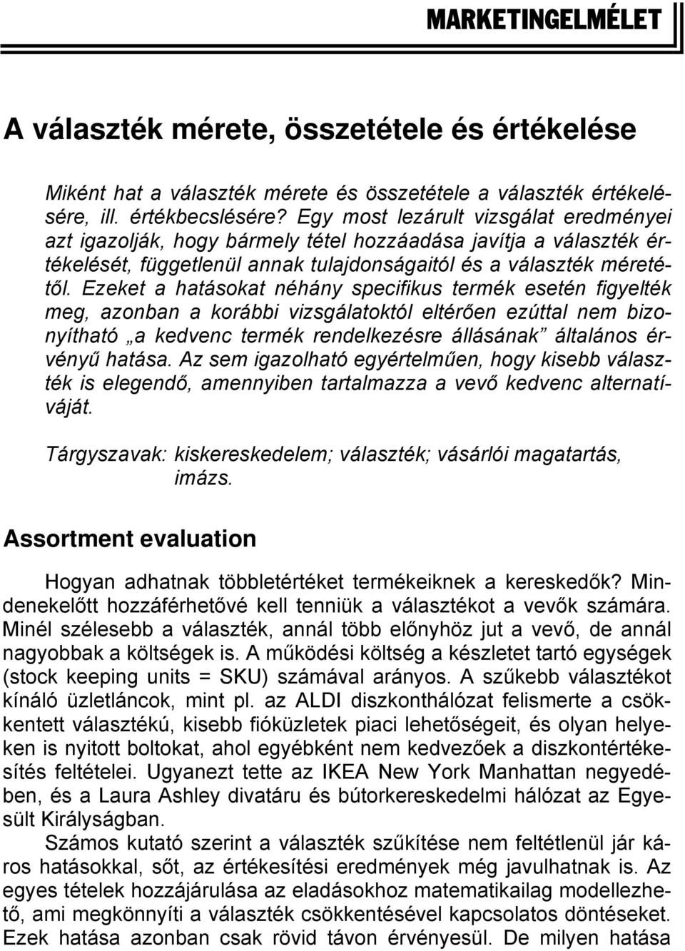 Ezeket a hatásokat néhány specifikus termék esetén figyelték meg, azonban a korábbi vizsgálatoktól eltérően ezúttal nem bizonyítható a kedvenc termék rendelkezésre állásának általános érvényű hatása.