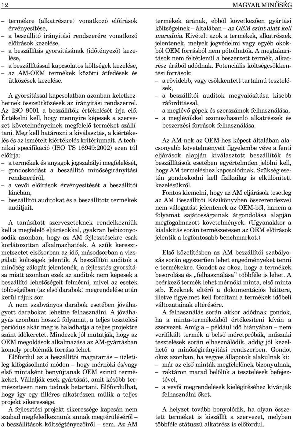 Az ISO 9001 a beszállítók értékelését írja elõ. Értékelni kell, hogy mennyire képesek a szervezet követelményeinek megfelelõ terméket szállítani.